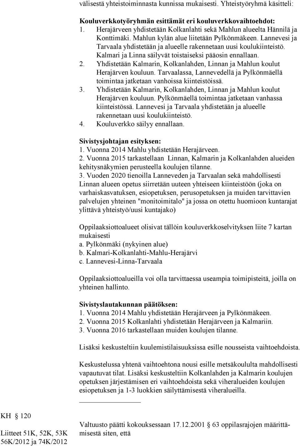 Lannevesi ja Tarvaala yhdistetään ja alueelle rakennetaan uusi koulukiinteistö. Kalmari ja Linna säilyvät toistaiseksi pääosin ennallaan. 2.