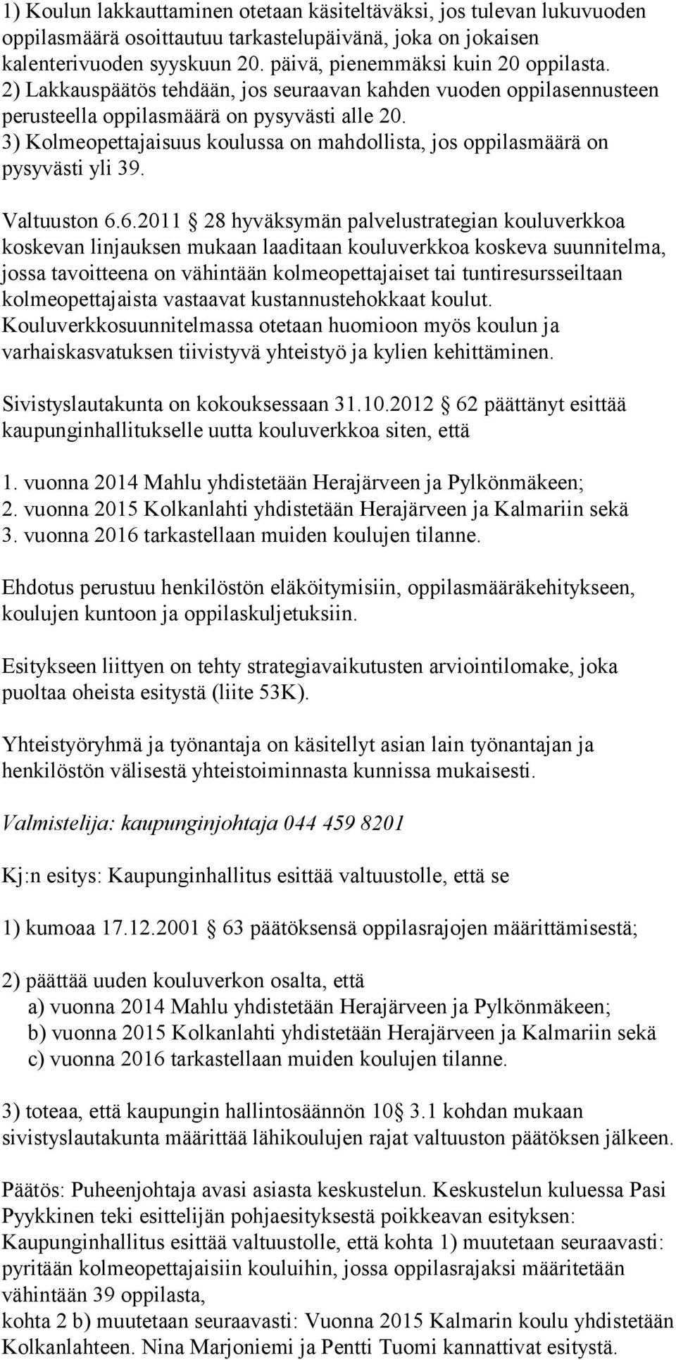 3) Kolmeopettajaisuus koulussa on mahdollista, jos oppilasmäärä on pysyvästi yli 39. Valtuuston 6.