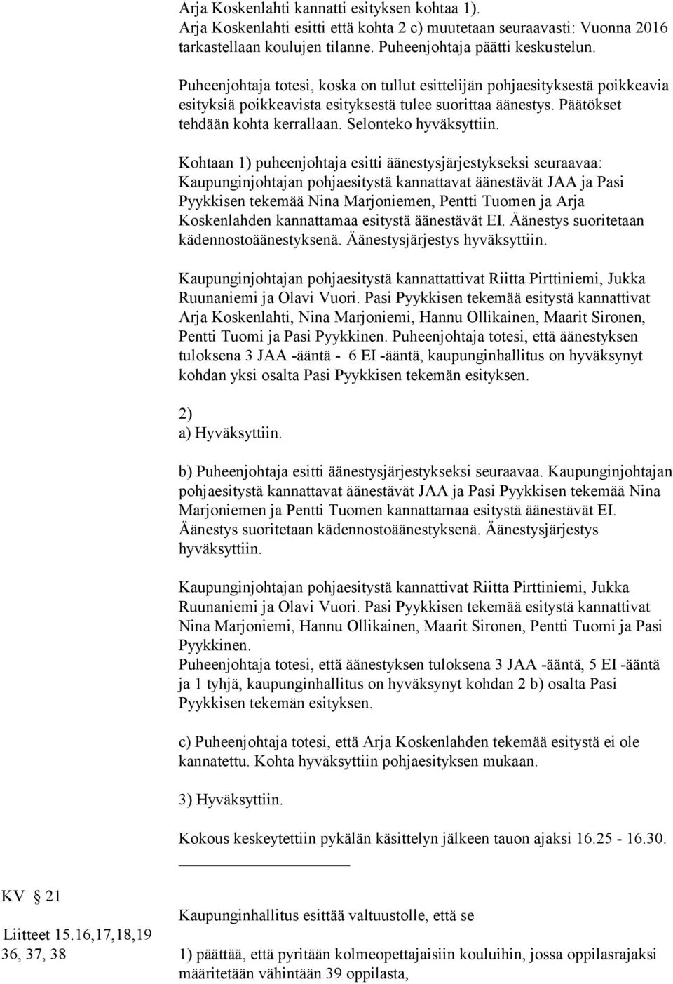 Kohtaan 1) puheenjohtaja esitti äänestysjärjestykseksi seuraavaa: Kaupunginjohtajan pohjaesitystä kannattavat äänestävät JAA ja Pasi Pyykkisen tekemää Nina Marjoniemen, Pentti Tuomen ja Arja