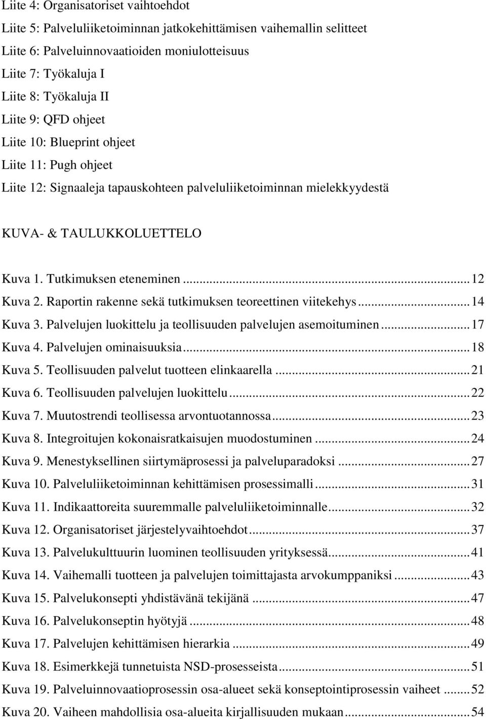 .. 12 Kuva 2. Raportin rakenne sekä tutkimuksen teoreettinen viitekehys... 14 Kuva 3. Palvelujen luokittelu ja teollisuuden palvelujen asemoituminen... 17 Kuva 4. Palvelujen ominaisuuksia... 18 Kuva 5.