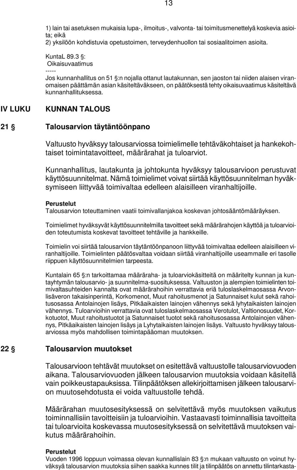 3 ': Oikaisuvaatimus ----- Jos kunnanhallitus on 51 ':n nojalla ottanut lautakunnan, sen jaoston tai niiden alaisen viranomaisen päättämän asian käsiteltäväkseen, on päätöksestä tehty oikaisuvaatimus