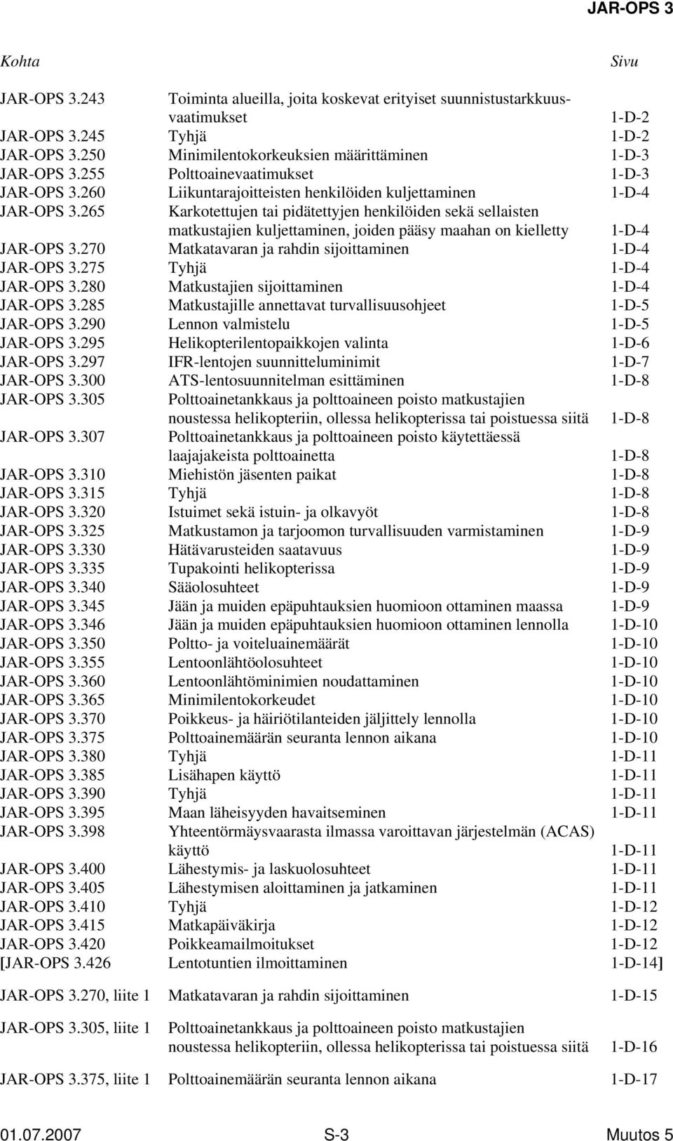 265 Karkotettujen tai pidätettyjen henkilöiden sekä sellaisten matkustajien kuljettaminen, joiden pääsy maahan on kielletty 1-D-4 JAR-OPS 3.270 Matkatavaran ja rahdin sijoittaminen 1-D-4 JAR-OPS 3.