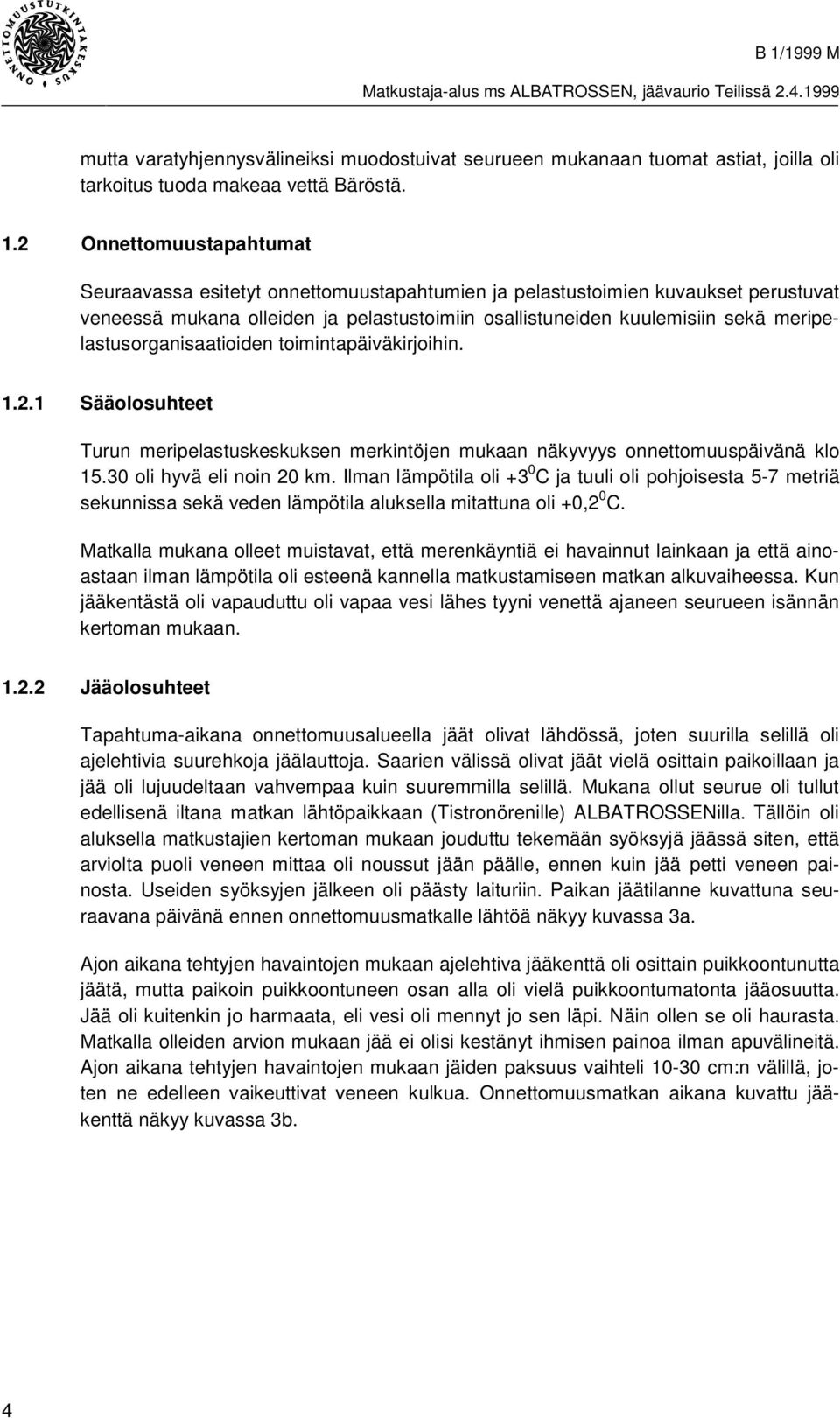 meripelastusorganisaatioiden toimintapäiväkirjoihin. 1.2.1 Sääolosuhteet Turun meripelastuskeskuksen merkintöjen mukaan näkyvyys onnettomuuspäivänä klo 15.30 oli hyvä eli noin 20 km.