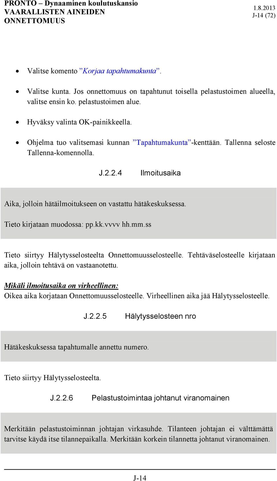 Tieto kirjataan muodossa: pp.kk.vvvv hh.mm.ss Tieto siirtyy Hälytysselosteelta Onnettomuusselosteelle. Tehtäväselosteelle kirjataan aika, jolloin tehtävä on vastaanotettu.