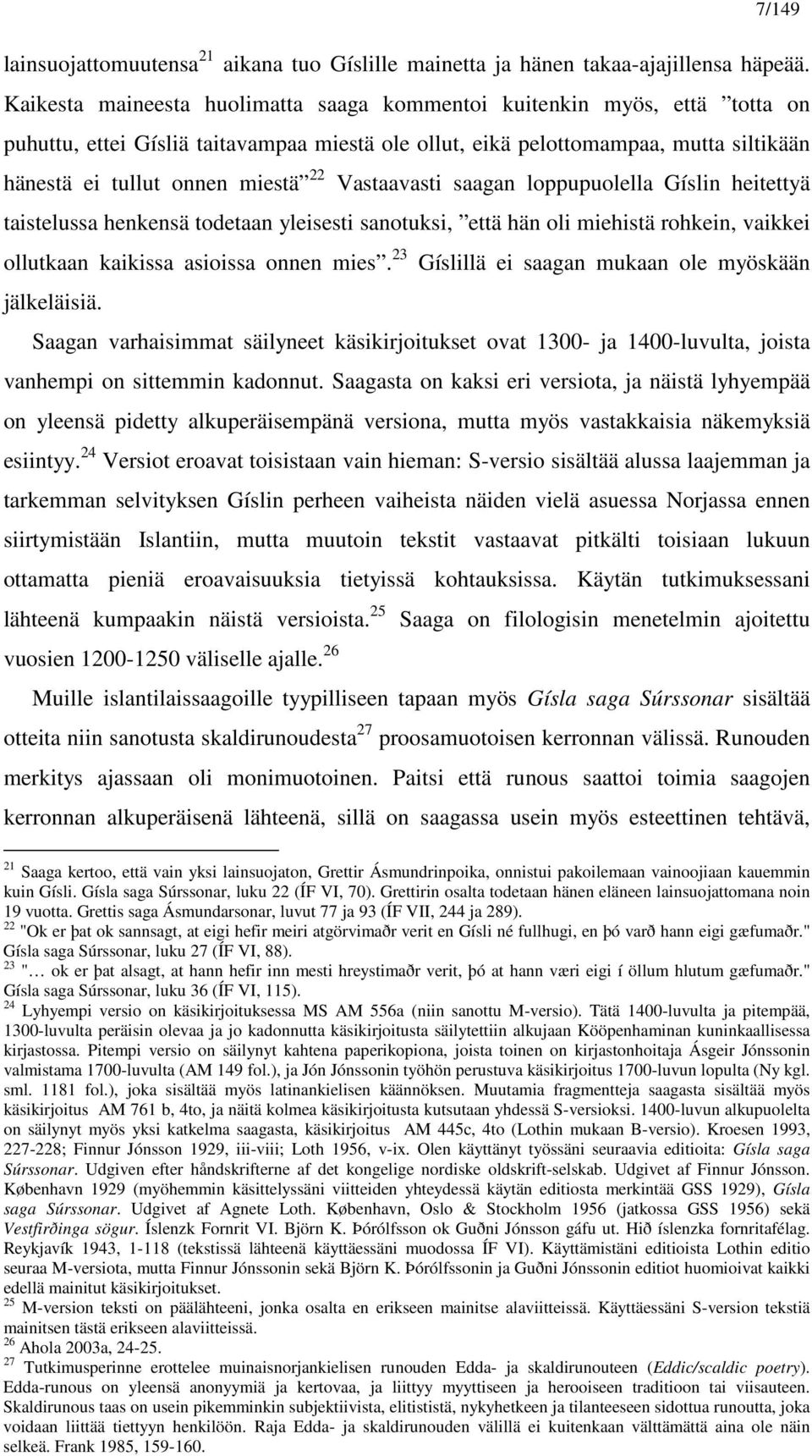 Vastaavasti saagan loppupuolella Gíslin heitettyä taistelussa henkensä todetaan yleisesti sanotuksi, että hän oli miehistä rohkein, vaikkei ollutkaan kaikissa asioissa onnen mies.