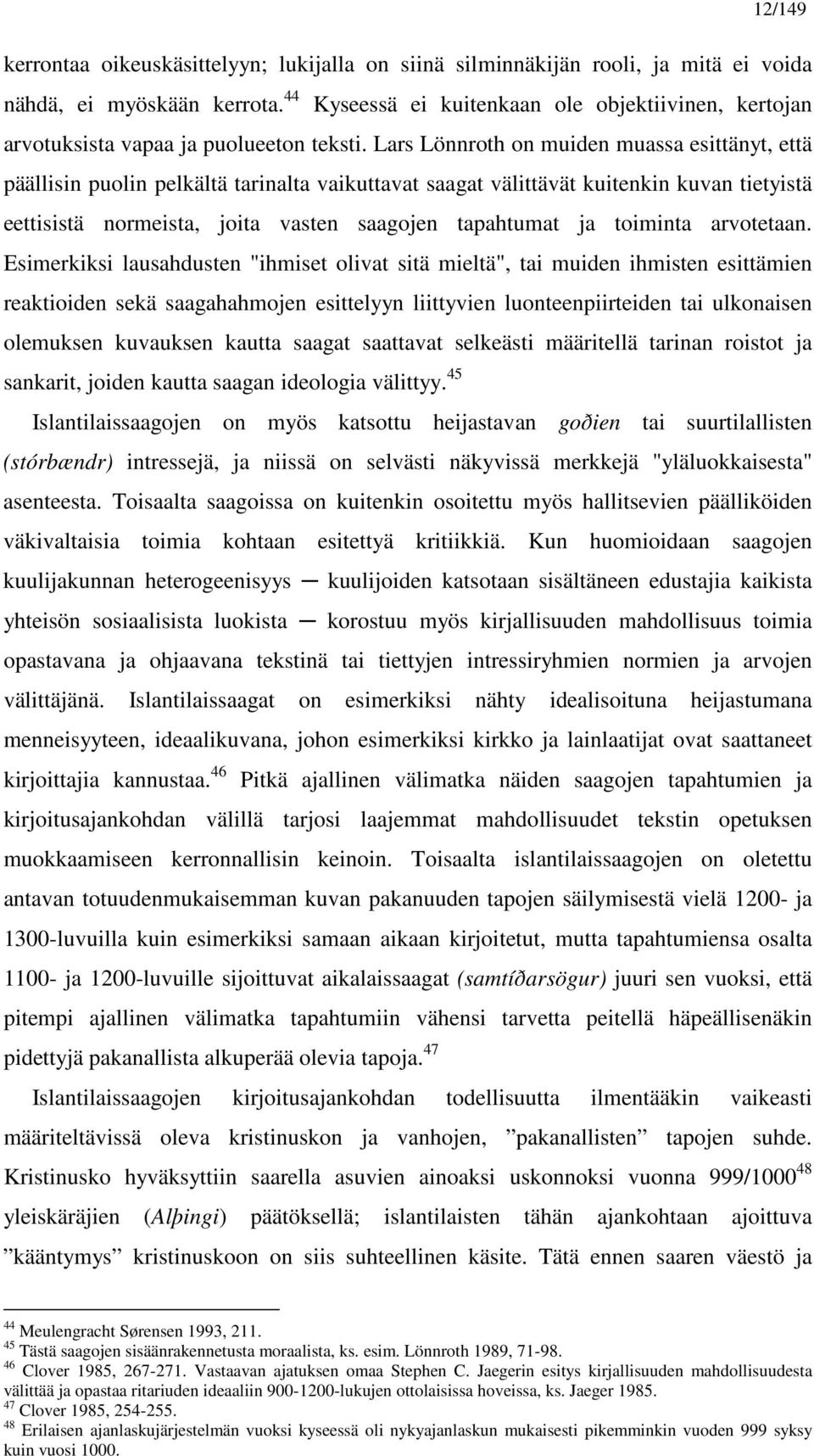 Lars Lönnroth on muiden muassa esittänyt, että päällisin puolin pelkältä tarinalta vaikuttavat saagat välittävät kuitenkin kuvan tietyistä eettisistä normeista, joita vasten saagojen tapahtumat ja