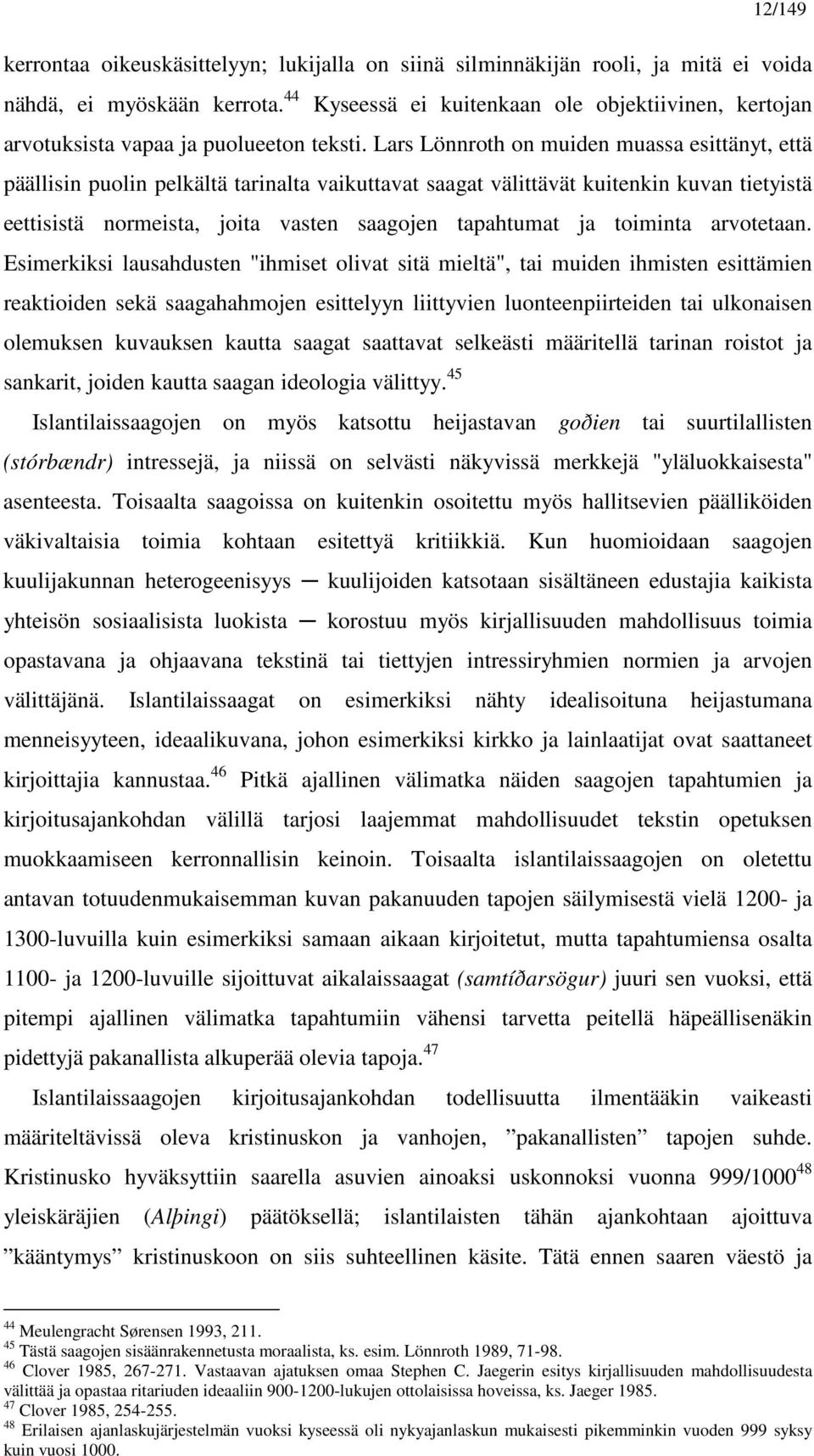 Lars Lönnroth on muiden muassa esittänyt, että päällisin puolin pelkältä tarinalta vaikuttavat saagat välittävät kuitenkin kuvan tietyistä eettisistä normeista, joita vasten saagojen tapahtumat ja