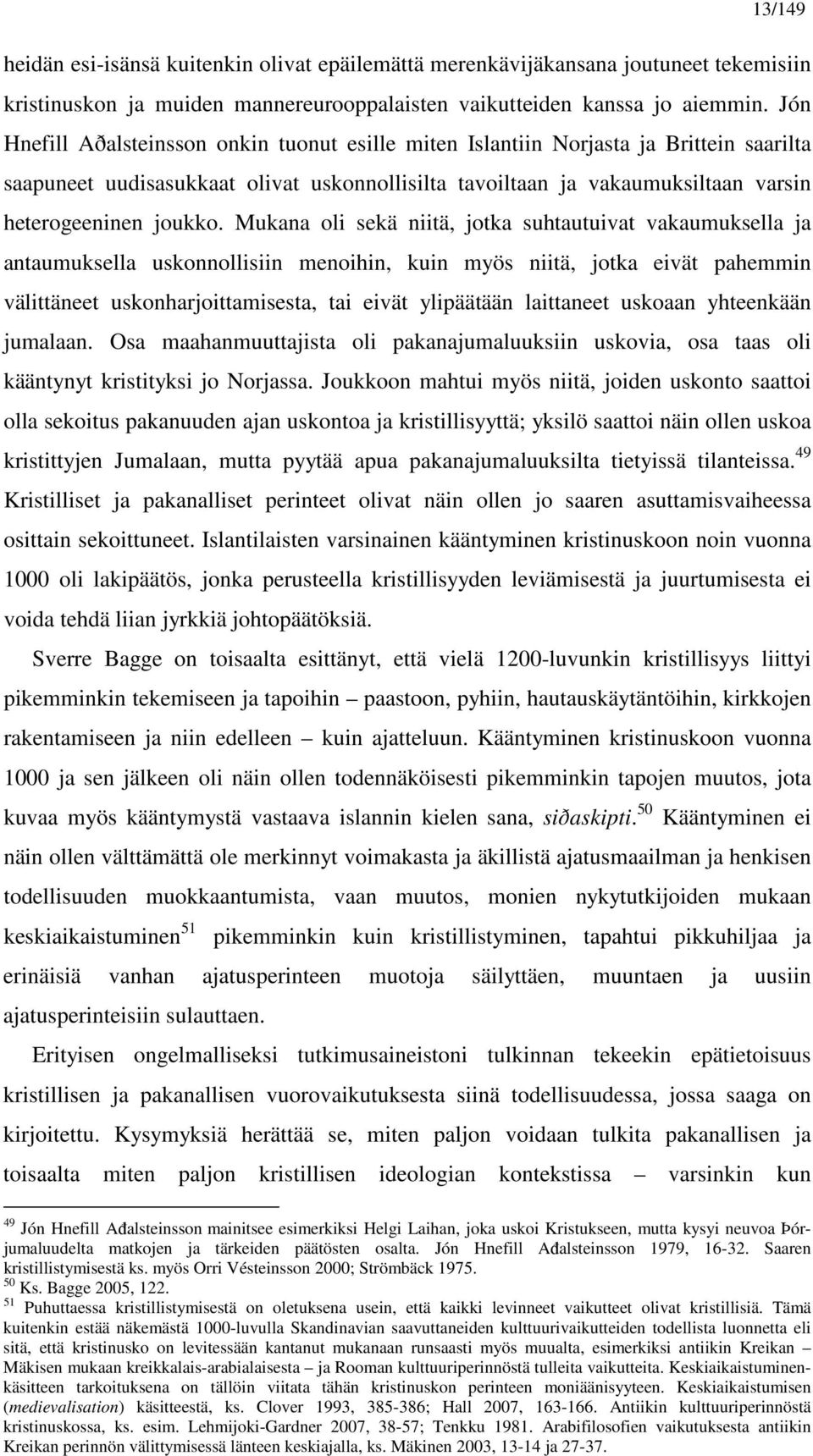 Mukana oli sekä niitä, jotka suhtautuivat vakaumuksella ja antaumuksella uskonnollisiin menoihin, kuin myös niitä, jotka eivät pahemmin välittäneet uskonharjoittamisesta, tai eivät ylipäätään