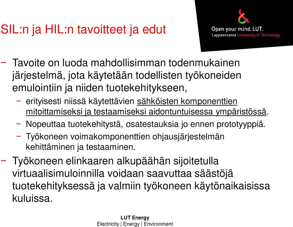 Nopeuttaa tuotekehitystä, osatestauksia jo ennen prototyyppiä. Työkoneen voimakomponenttien ohjausjärjestelmän kehittäminen ja testaaminen.