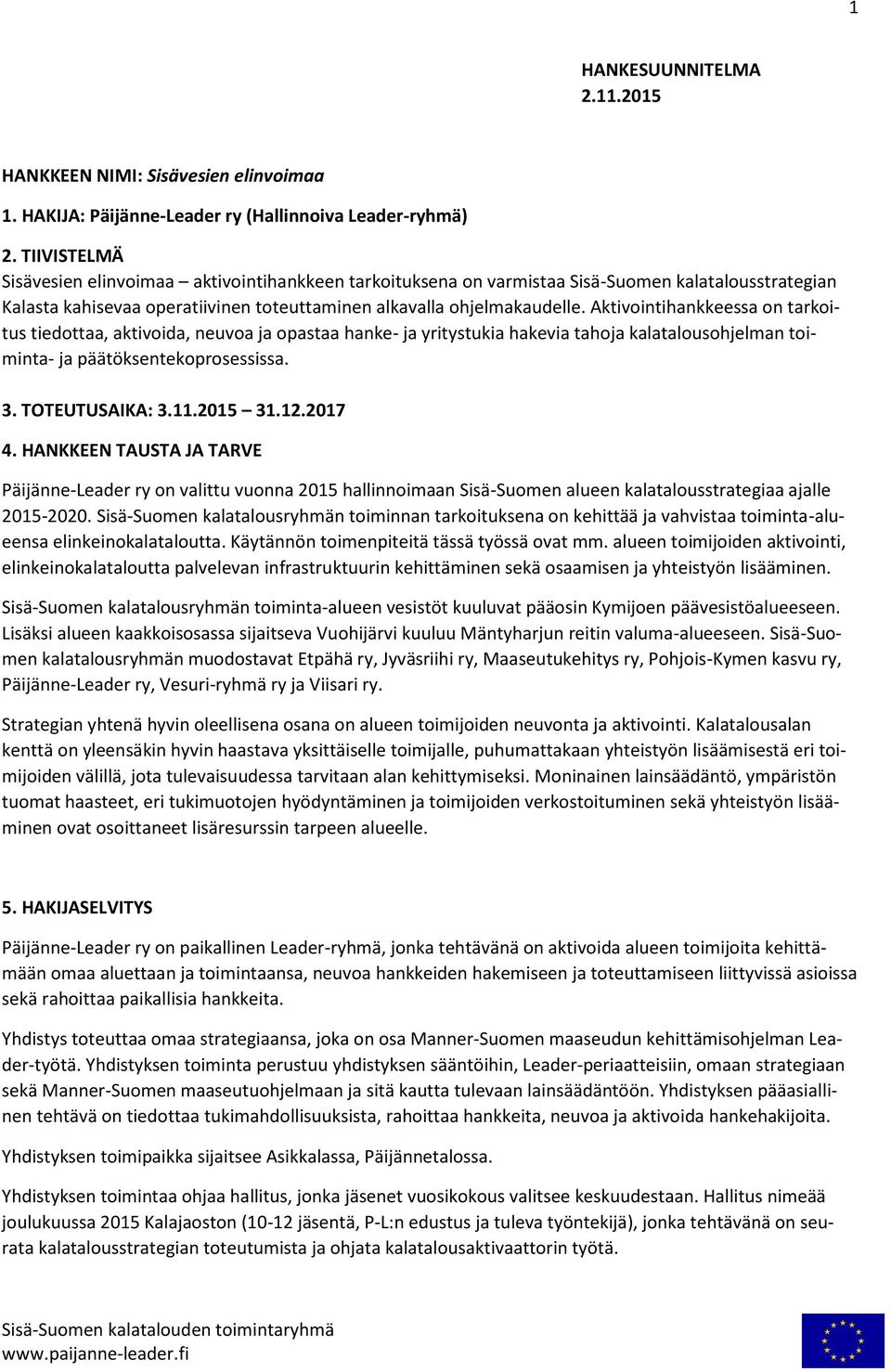 Aktivointihankkeessa on tarkoitus tiedottaa, aktivoida, neuvoa ja opastaa hanke- ja yritystukia hakevia tahoja kalatalousohjelman toiminta- ja päätöksentekoprosessissa. 3. TOTEUTUSAIKA: 3.11.2015 31.