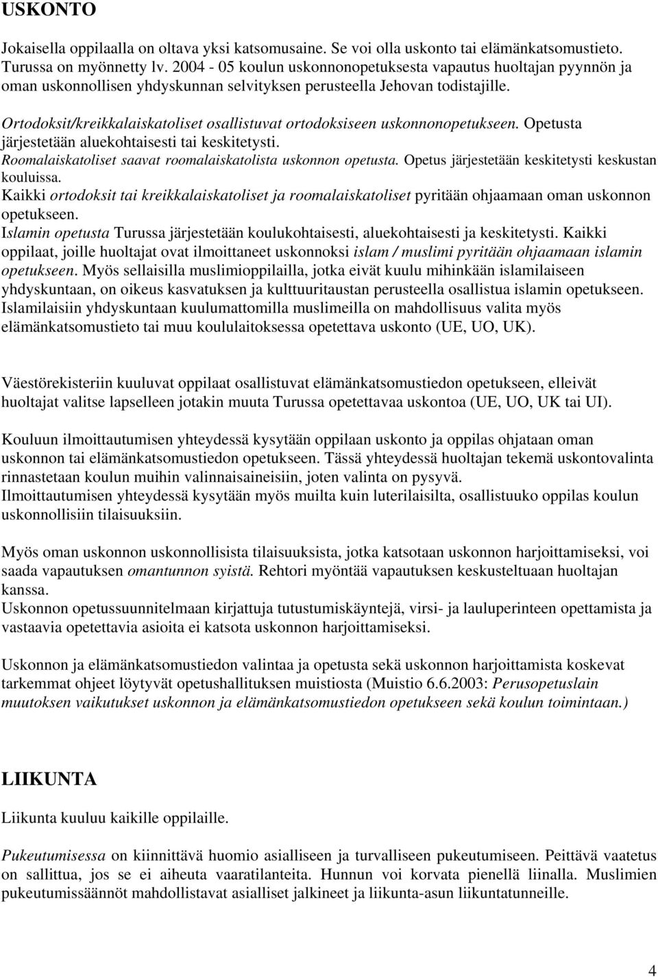 Ortodoksit/kreikkalaiskatoliset osallistuvat ortodoksiseen uskonnonopetukseen. Opetusta järjestetään aluekohtaisesti tai keskitetysti. Roomalaiskatoliset saavat roomalaiskatolista uskonnon opetusta.