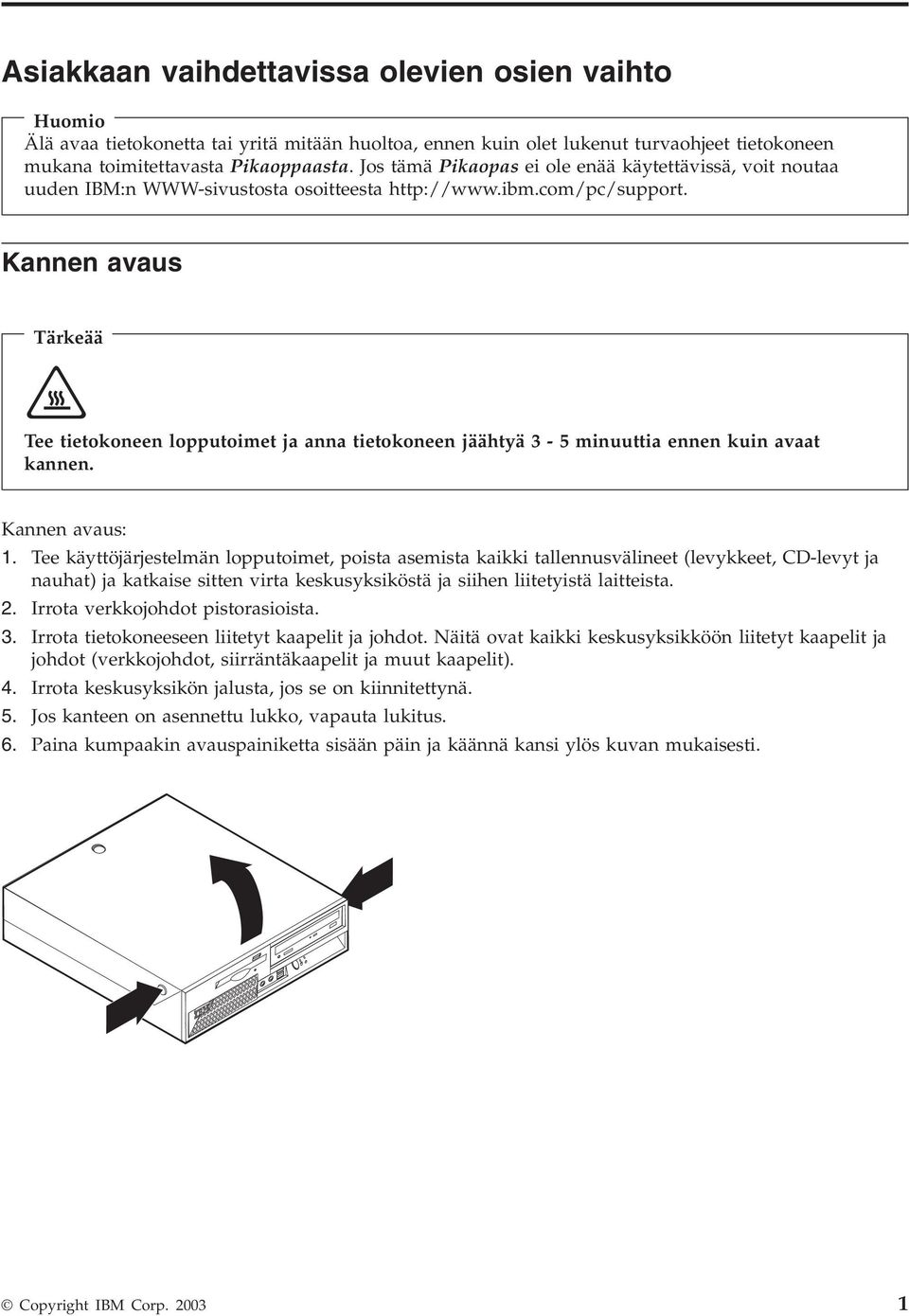 Kannen aaus Tärkeää Tee tietokoneen lopputoimet ja anna tietokoneen jäähtyä 3-5 minuuttia ennen kuin aaat kannen. Kannen aaus: 1.