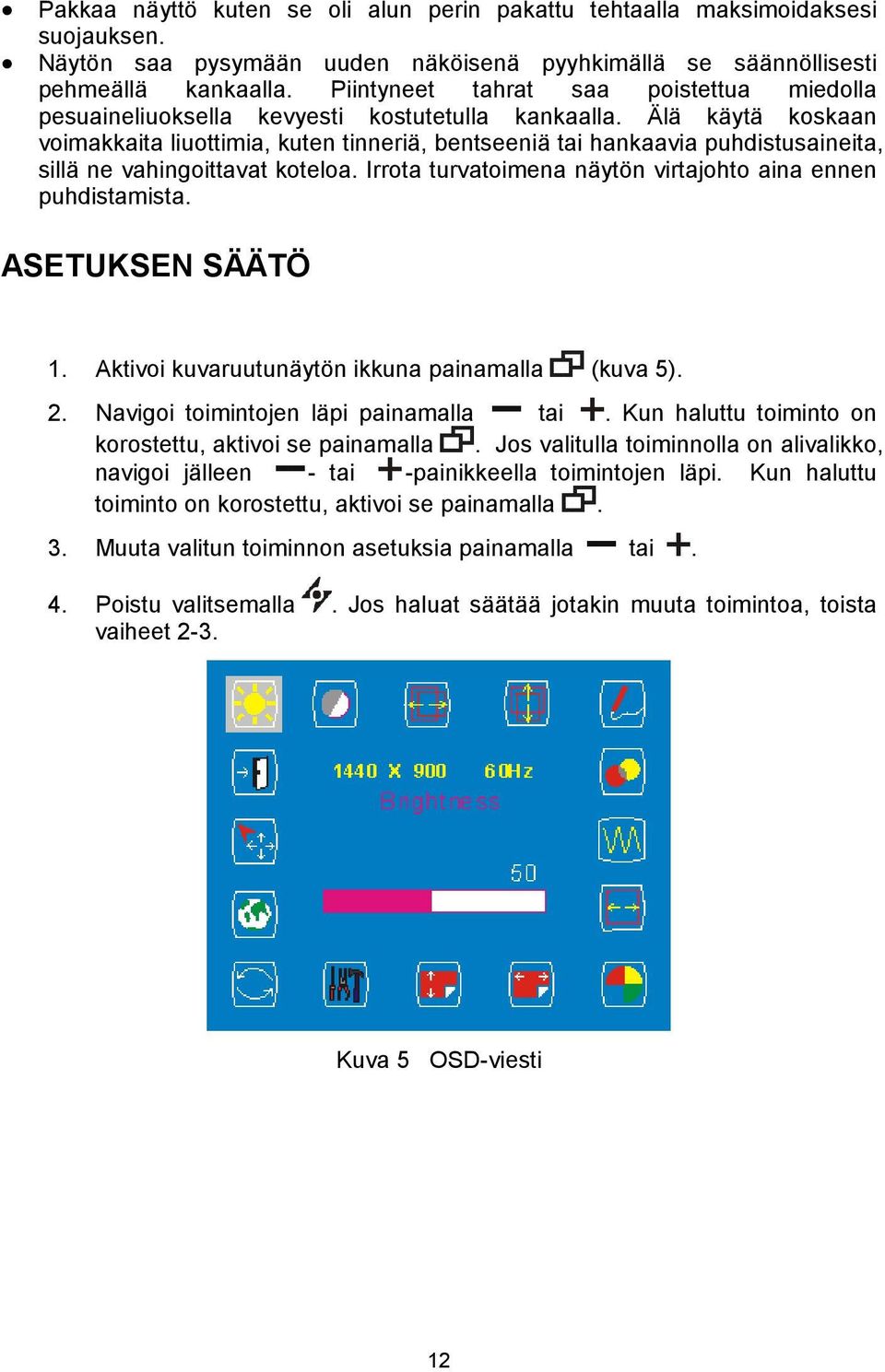 Älä käytä koskaan voimakkaita liuottimia, kuten tinneriä, bentseeniä tai hankaavia puhdistusaineita, sillä ne vahingoittavat koteloa. Irrota turvatoimena näytön virtajohto aina ennen puhdistamista.