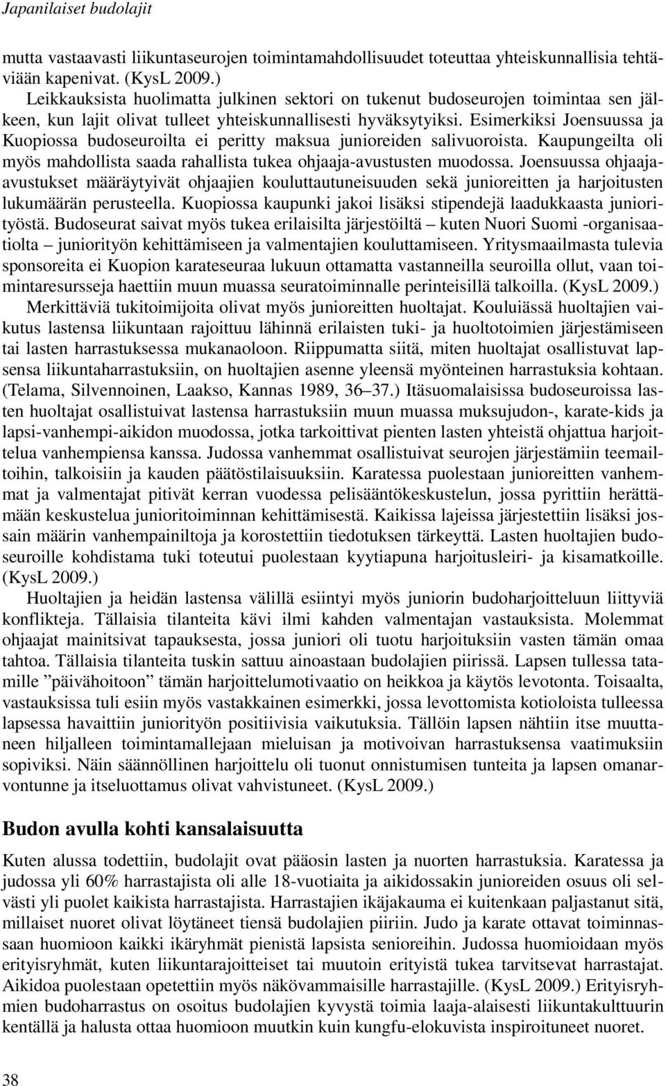 Esimerkiksi Joensuussa ja Kuopiossa budoseuroilta ei peritty maksua junioreiden salivuoroista. Kaupungeilta oli myös mahdollista saada rahallista tukea ohjaaja-avustusten muodossa.