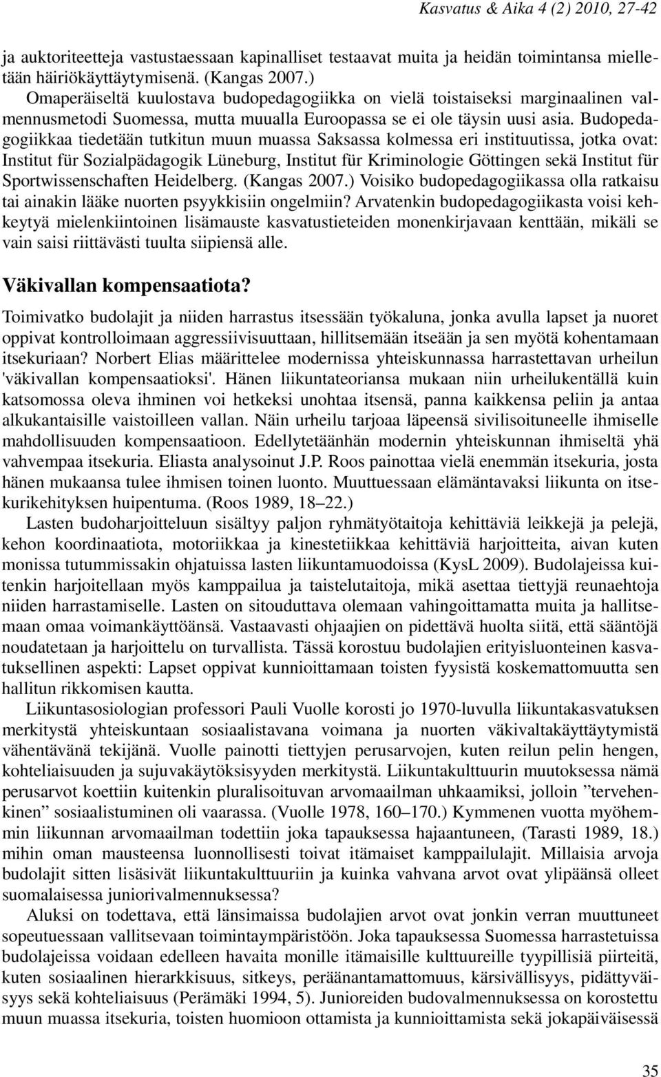 Budopedagogiikkaa tiedetään tutkitun muun muassa Saksassa kolmessa eri instituutissa, jotka ovat: Institut für Sozialpädagogik Lüneburg, Institut für Kriminologie Göttingen sekä Institut für