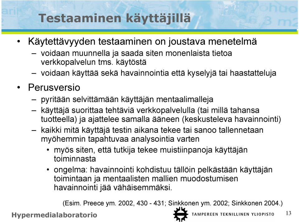 tuotteella) ja ajattelee samalla ääneen (keskusteleva havainnointi) kaikki mitä käyttäjä testin aikana tekee tai sanoo tallennetaan myöhemmin tapahtuvaa analysointia varten myös siten, että tutkija