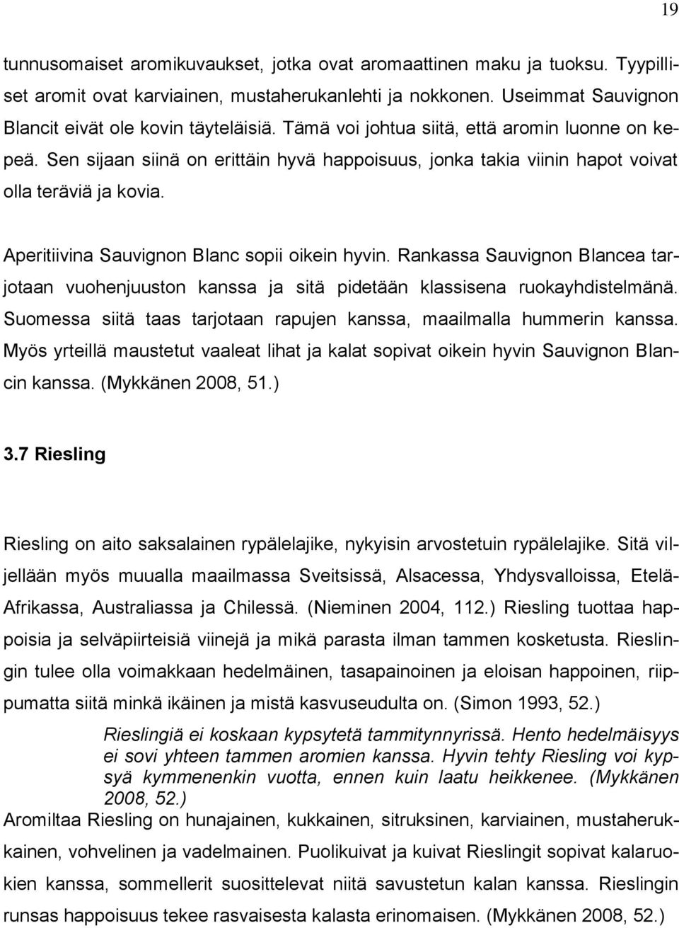 Aperitiivina Sauvignon Blanc sopii oikein hyvin. Rankassa Sauvignon Blancea tarjotaan vuohenjuuston kanssa ja sitä pidetään klassisena ruokayhdistelmänä.