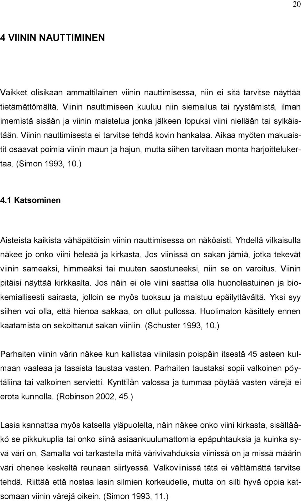 Viinin nauttimisesta ei tarvitse tehdä kovin hankalaa. Aikaa myöten makuaistit osaavat poimia viinin maun ja hajun, mutta siihen tarvitaan monta harjoittelukertaa. (Simon 1993, 10.) 4.