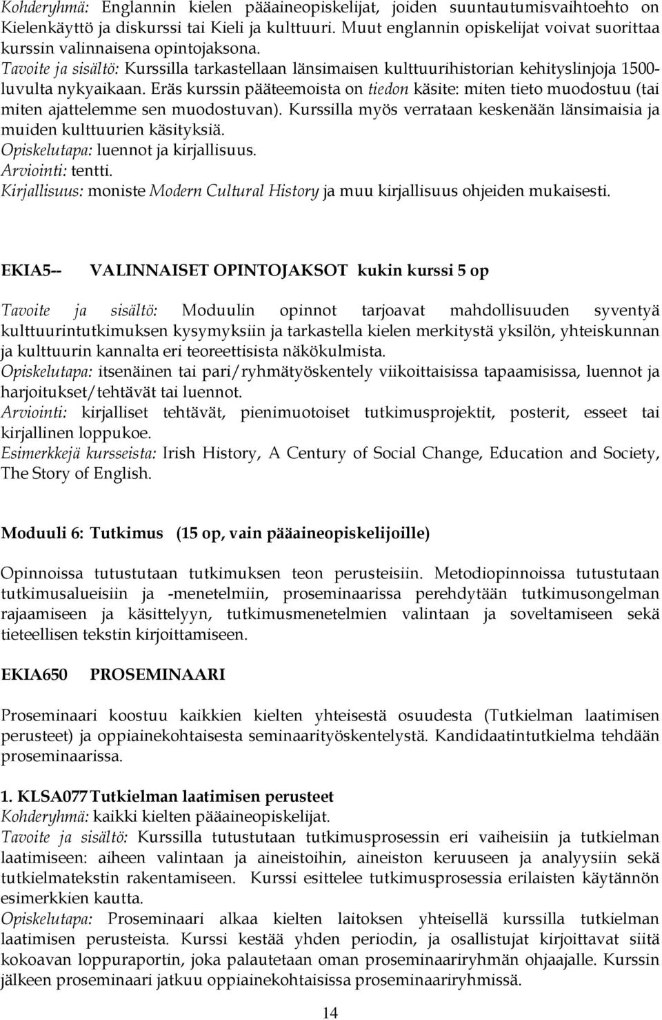 Eräs kurssin pääteemoista on tiedon käsite: miten tieto muodostuu (tai miten ajattelemme sen muodostuvan). Kurssilla myös verrataan keskenään länsimaisia ja muiden kulttuurien käsityksiä.