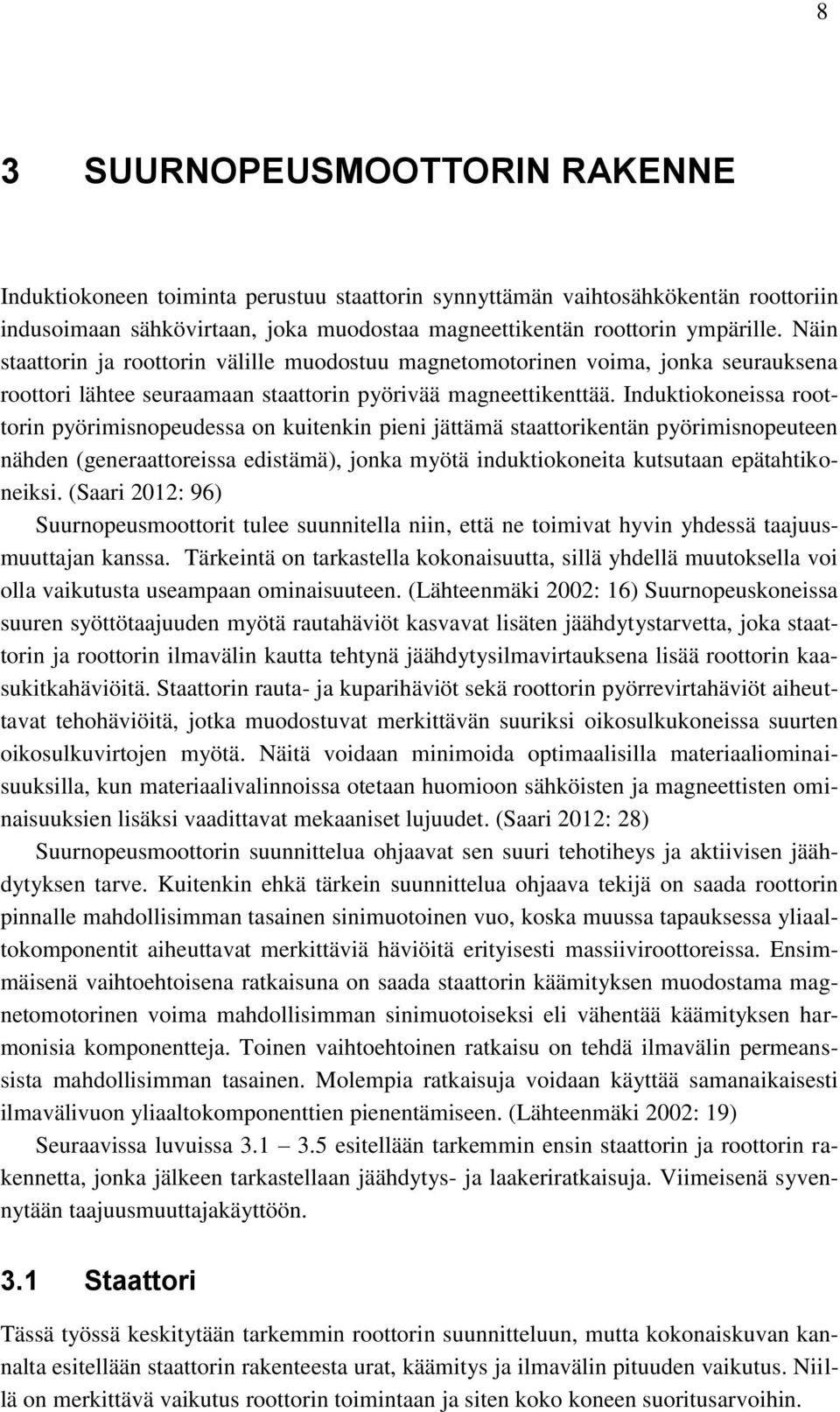 Induktiokoneissa roottorin pyörimisnopeudessa on kuitenkin pieni jättämä staattorikentän pyörimisnopeuteen nähden (generaattoreissa edistämä), jonka myötä induktiokoneita kutsutaan epätahtikoneiksi.