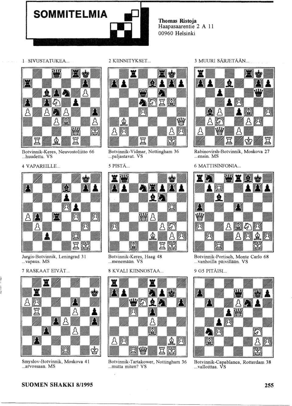 .. Jurgis-Botvinnik, Leningrad 31... vapaus. MS 7 RASKAAT EIVÄT... Botvinnik-Keres, Haag 48... menemään. VS 8 KV ALI KIINNOSTAA... Botvinnik-Portisch, Monte Carlo 68.