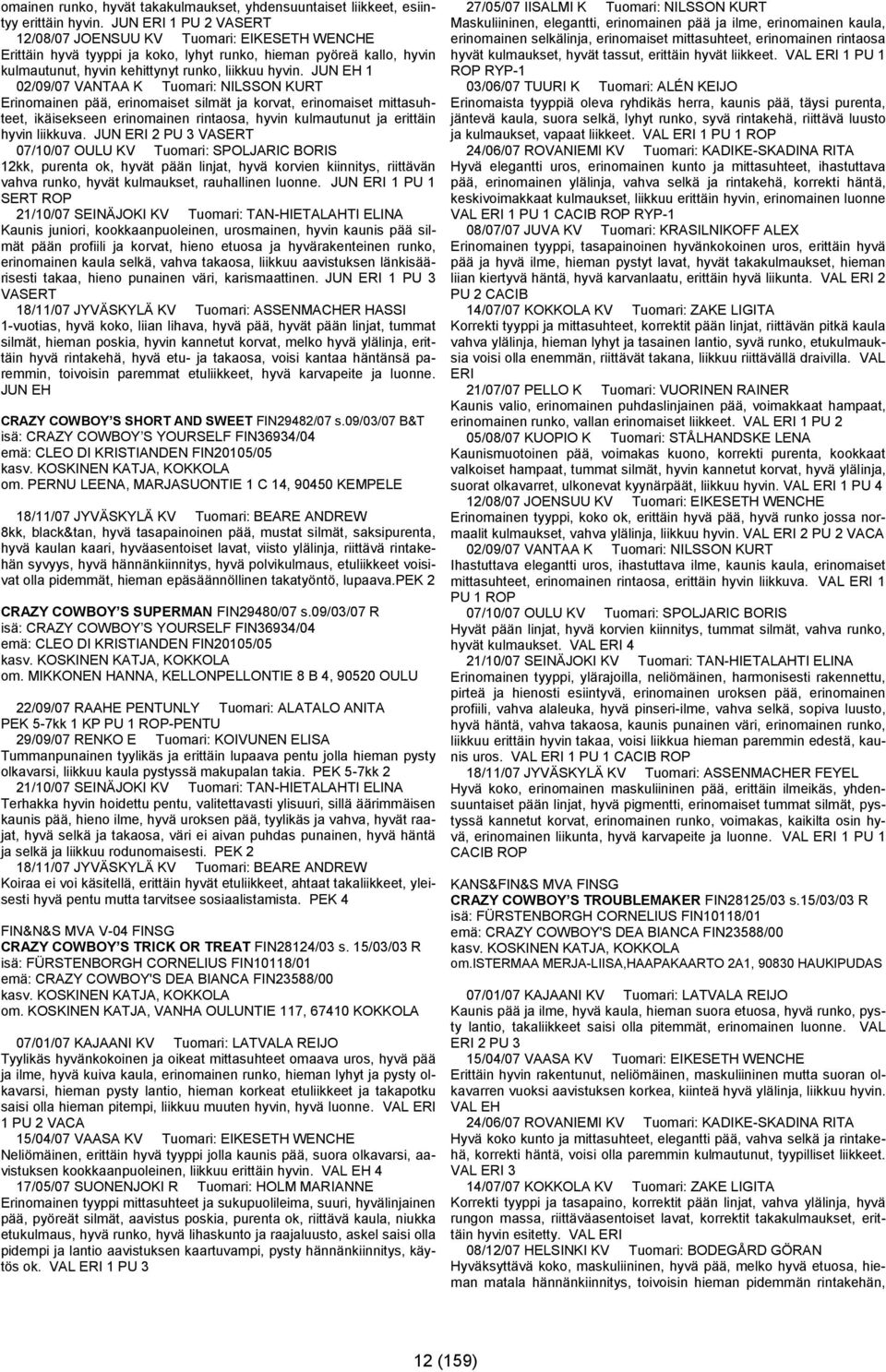 JUN EH 1 02/09/07 VANTAA K Tuomari: NILSSON KURT Erinomainen pää, erinomaiset silmät ja korvat, erinomaiset mittasuhteet, ikäisekseen erinomainen rintaosa, hyvin kulmautunut ja erittäin hyvin