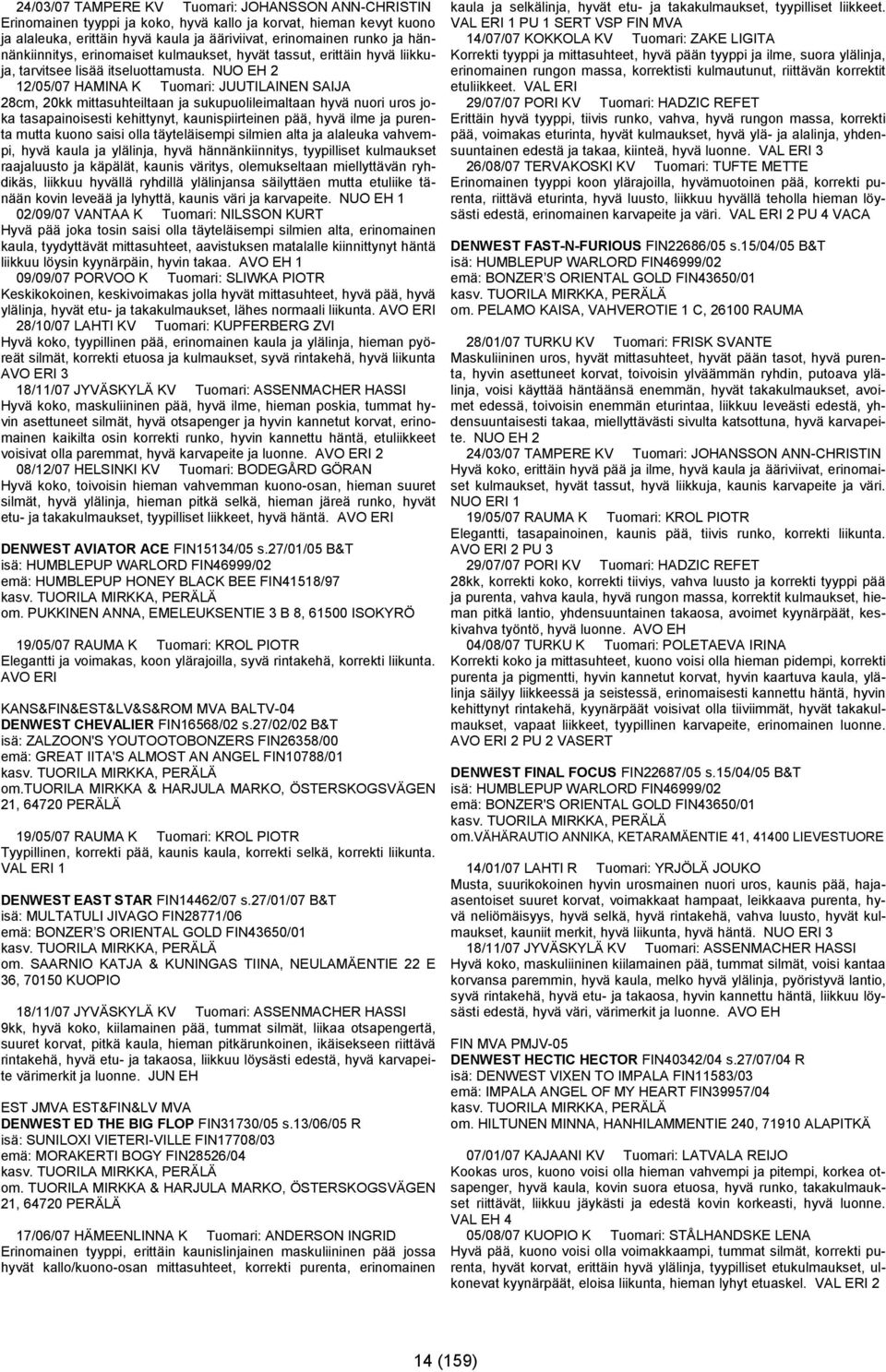 NUO EH 2 12/05/07 HAMINA K Tuomari: JUUTILAINEN SAIJA 28cm, 20kk mittasuhteiltaan ja sukupuolileimaltaan hyvä nuori uros joka tasapainoisesti kehittynyt, kaunispiirteinen pää, hyvä ilme ja purenta