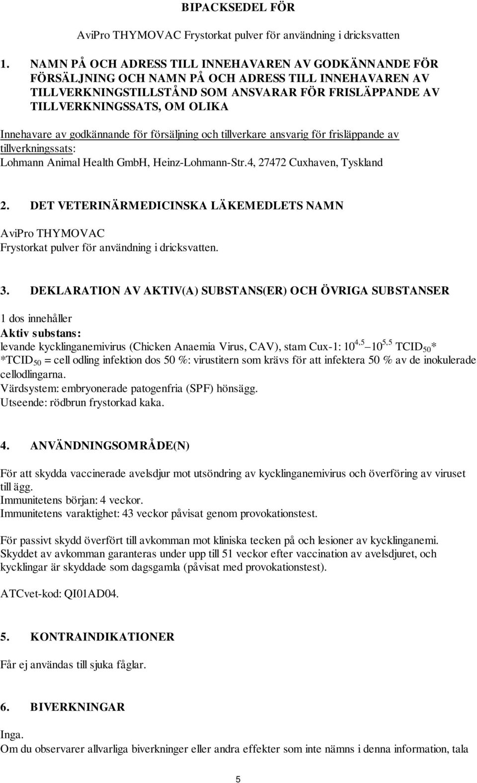 Innehavare av godkännande för försäljning och tillverkare ansvarig för frisläppande av tillverkningssats: Lohmann Animal Health GmbH, Heinz-Lohmann-Str.4, 27472 Cuxhaven, Tyskland 2.