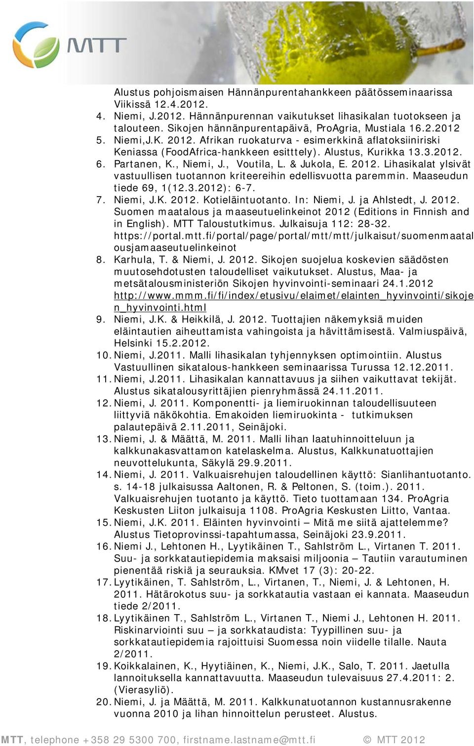 Partanen, K., Niemi, J., Voutila, L. & Jukola, E. 2012. Lihasikalat ylsivät vastuullisen tuotannon kriteereihin edellisvuotta paremmin. Maaseudun tiede 69, 1(12.3.2012): 6-7. 7. Niemi, J.K. 2012. Kotieläintuotanto.