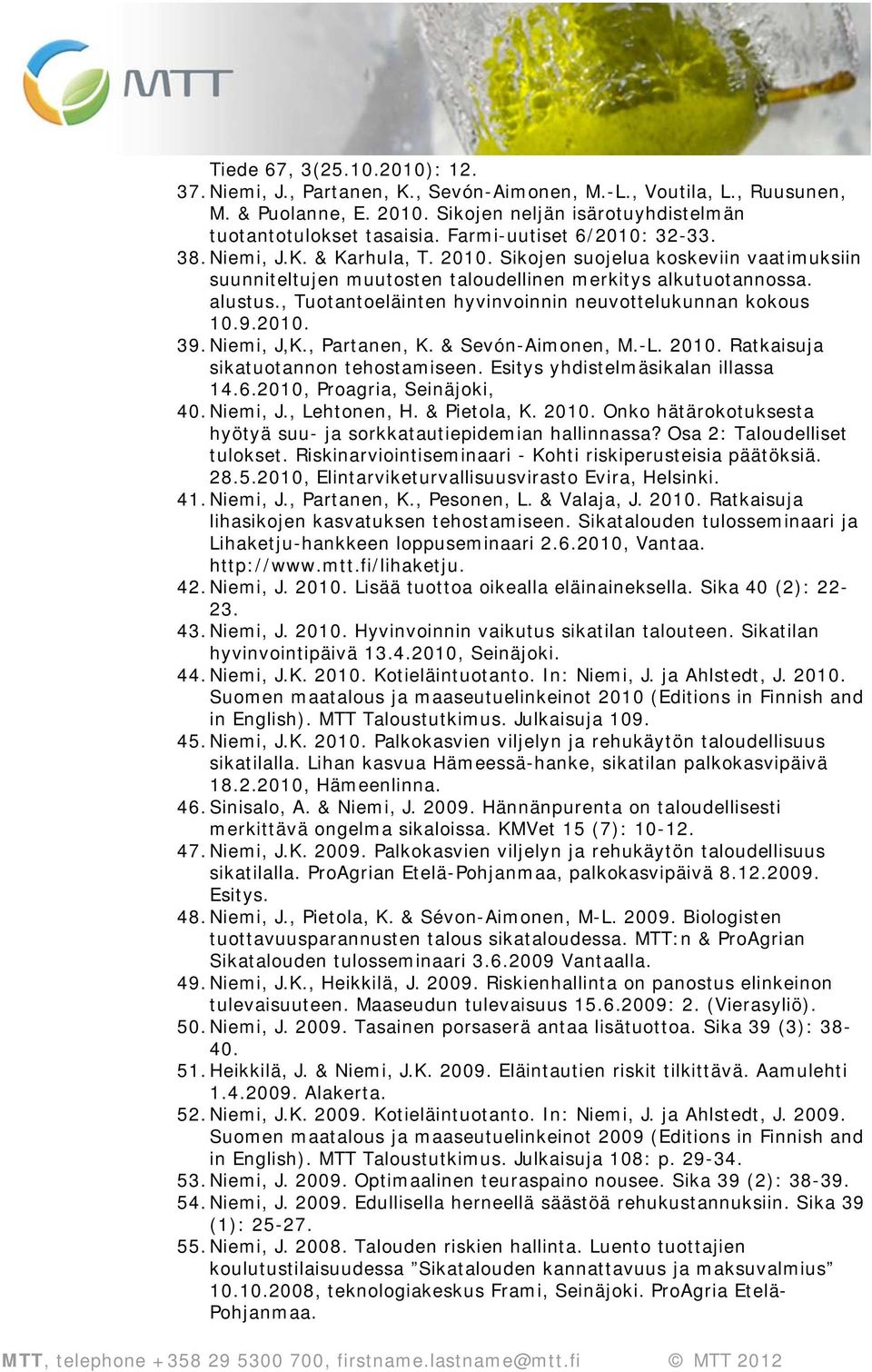 , Tuotantoeläinten hyvinvoinnin neuvottelukunnan kokous 10.9.2010. 39. Niemi, J,K., Partanen, K. & Sevón-Aimonen, M.-L. 2010. Ratkaisuja sikatuotannon tehostamiseen.