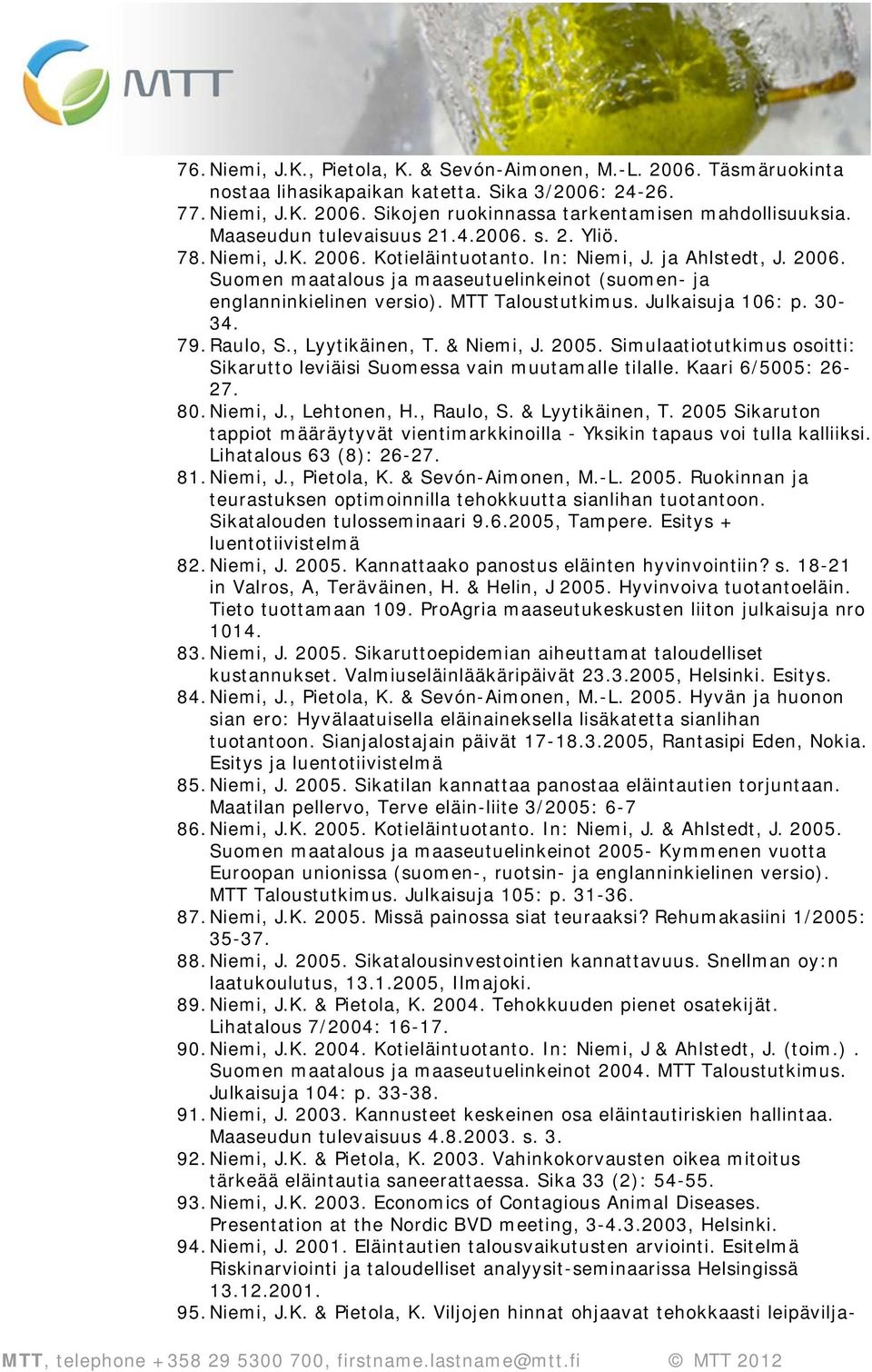 MTT Taloustutkimus. Julkaisuja 106: p. 30-34. 79. Raulo, S., Lyytikäinen, T. & Niemi, J. 2005. Simulaatiotutkimus osoitti: Sikarutto leviäisi Suomessa vain muutamalle tilalle. Kaari 6/5005: 26-27. 80.