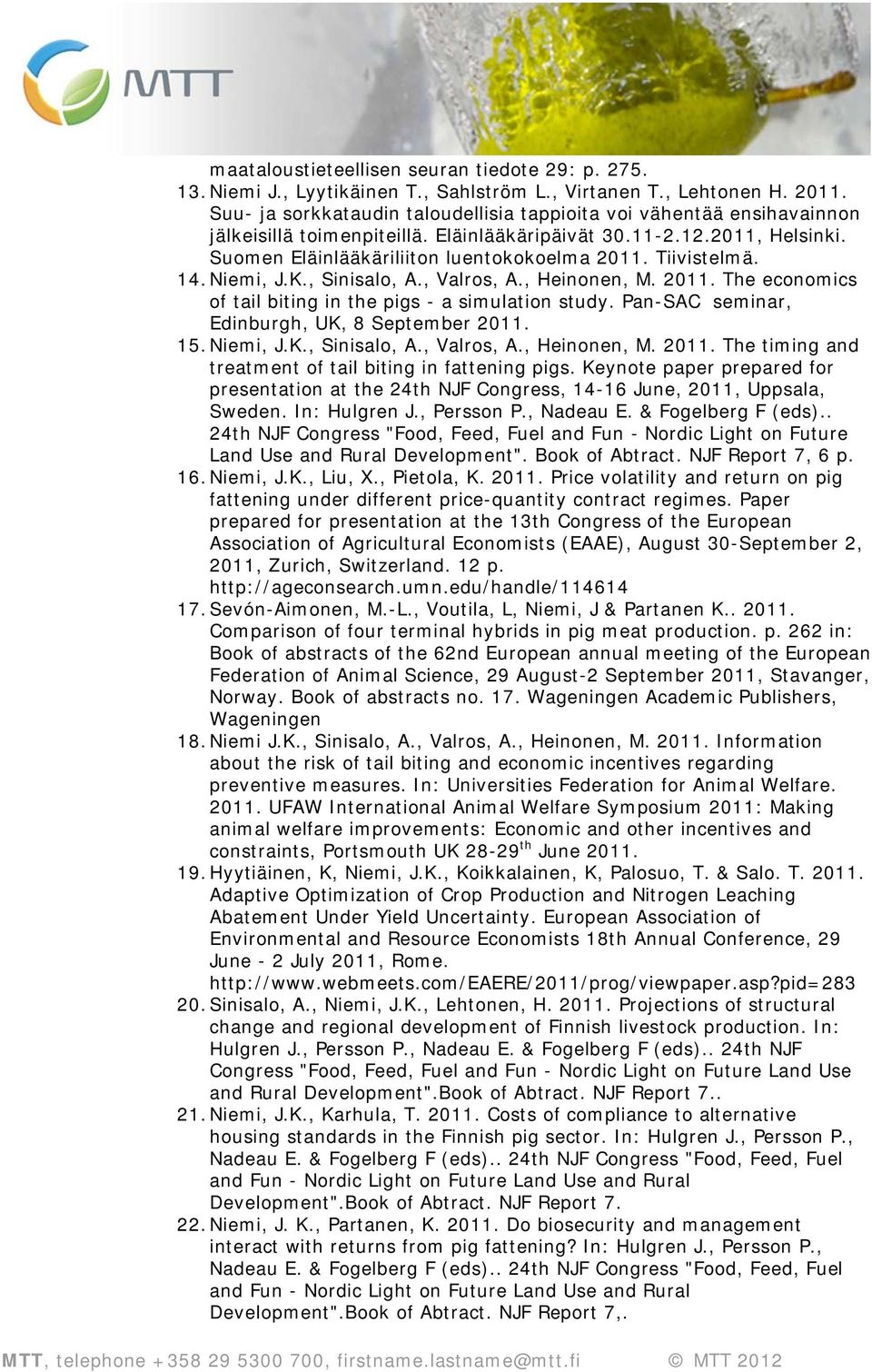 Tiivistelmä. 14. Niemi, J.K., Sinisalo, A., Valros, A., Heinonen, M. 2011. The economics of tail biting in the pigs - a simulation study. Pan-SAC seminar, Edinburgh, UK, 8 September 2011. 15.