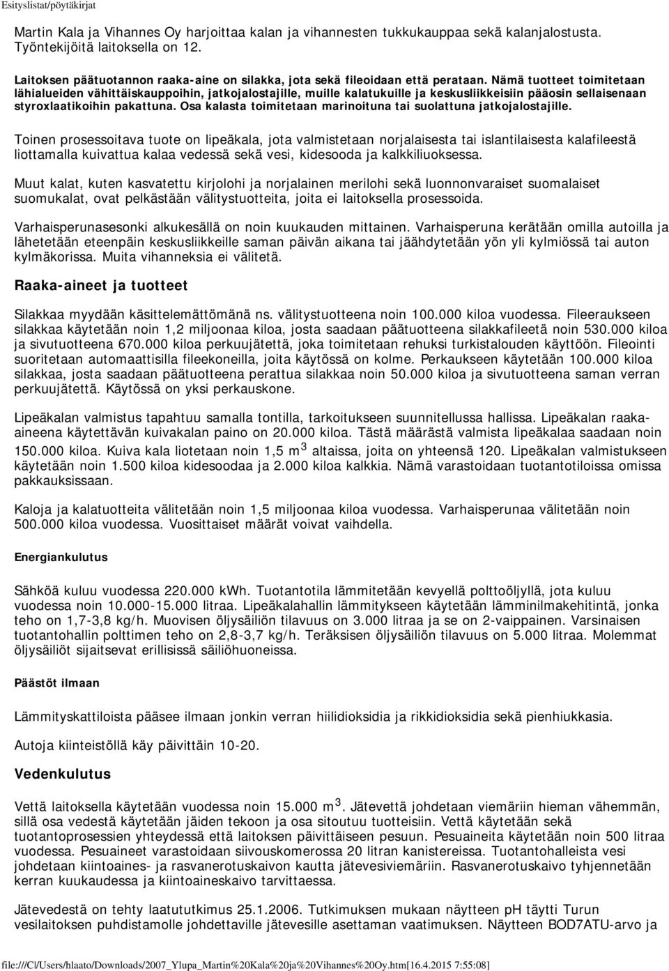 Nämä tuotteet toimitetaan lähialueiden vähittäiskauppoihin, jatkojalostajille, muille kalatukuille ja keskusliikkeisiin pääosin sellaisenaan styroxlaatikoihin pakattuna.