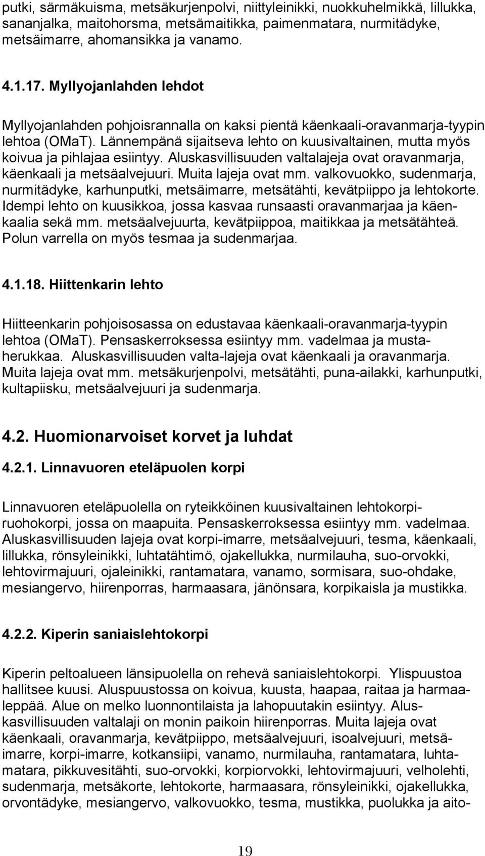 Lännempänä sijaitseva lehto on kuusivaltainen, mutta myös koivua ja pihlajaa esiintyy. Aluskasvillisuuden valtalajeja ovat oravanmarja, käenkaali ja metsäalvejuuri. Muita lajeja ovat mm.