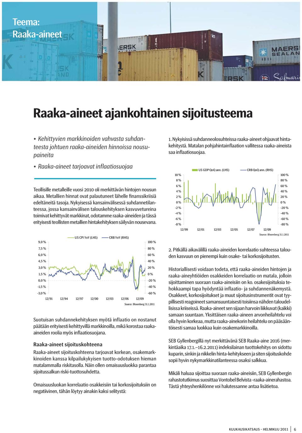 Nykyisessä kansainvälisessä suhdannetilanteessa, jossa kansainvälisen talouskehityksen kasvuvetureina toimivat kehittyvät markkinat, odotamme raaka-aineiden ja tässä erityisesti teollisten metallien