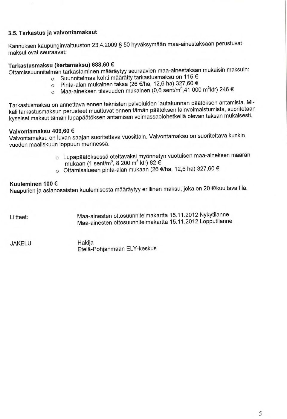 Suunnitelmaa kohti määrätty tarkastusmaksu on 115 o Pinta-alan mukainen taksa (26 /ha, 12,6 ha) 327,60 o Maa-aineksen tilavuuden mukainen (0,6 sent/m3,41 000 msktr) 246 Tarkastusmaksu on annettava