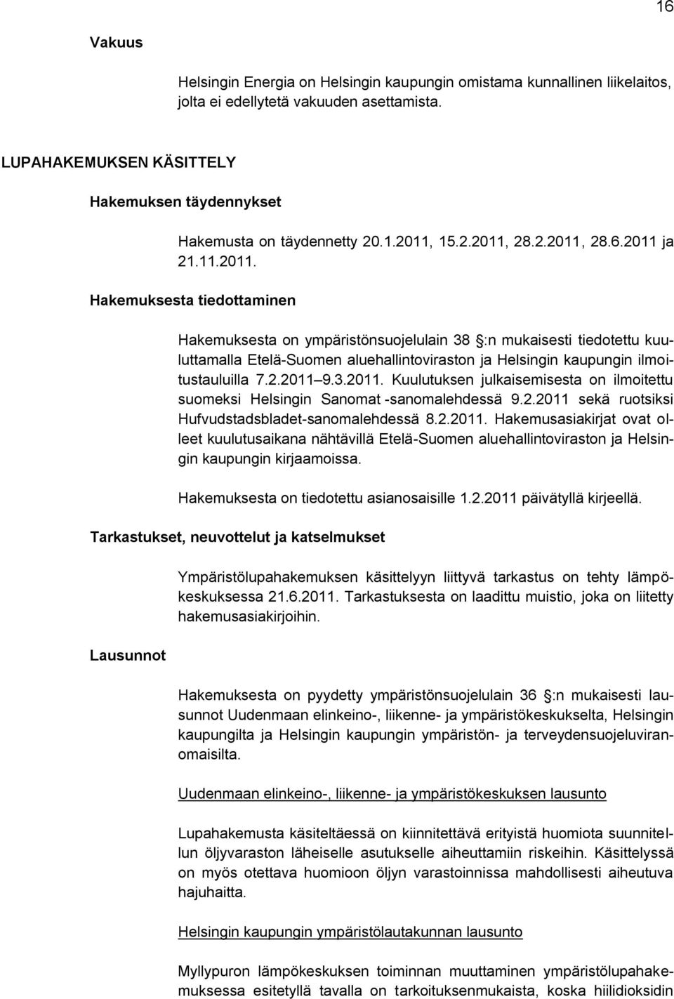 15.2.2011, 28.2.2011, 28.6.2011 ja 21.11.2011. Hakemuksesta tiedottaminen Hakemuksesta on ympäristönsuojelulain 38 :n mukaisesti tiedotettu kuuluttamalla Etelä-Suomen aluehallintoviraston ja Helsingin kaupungin ilmoitustauluilla 7.