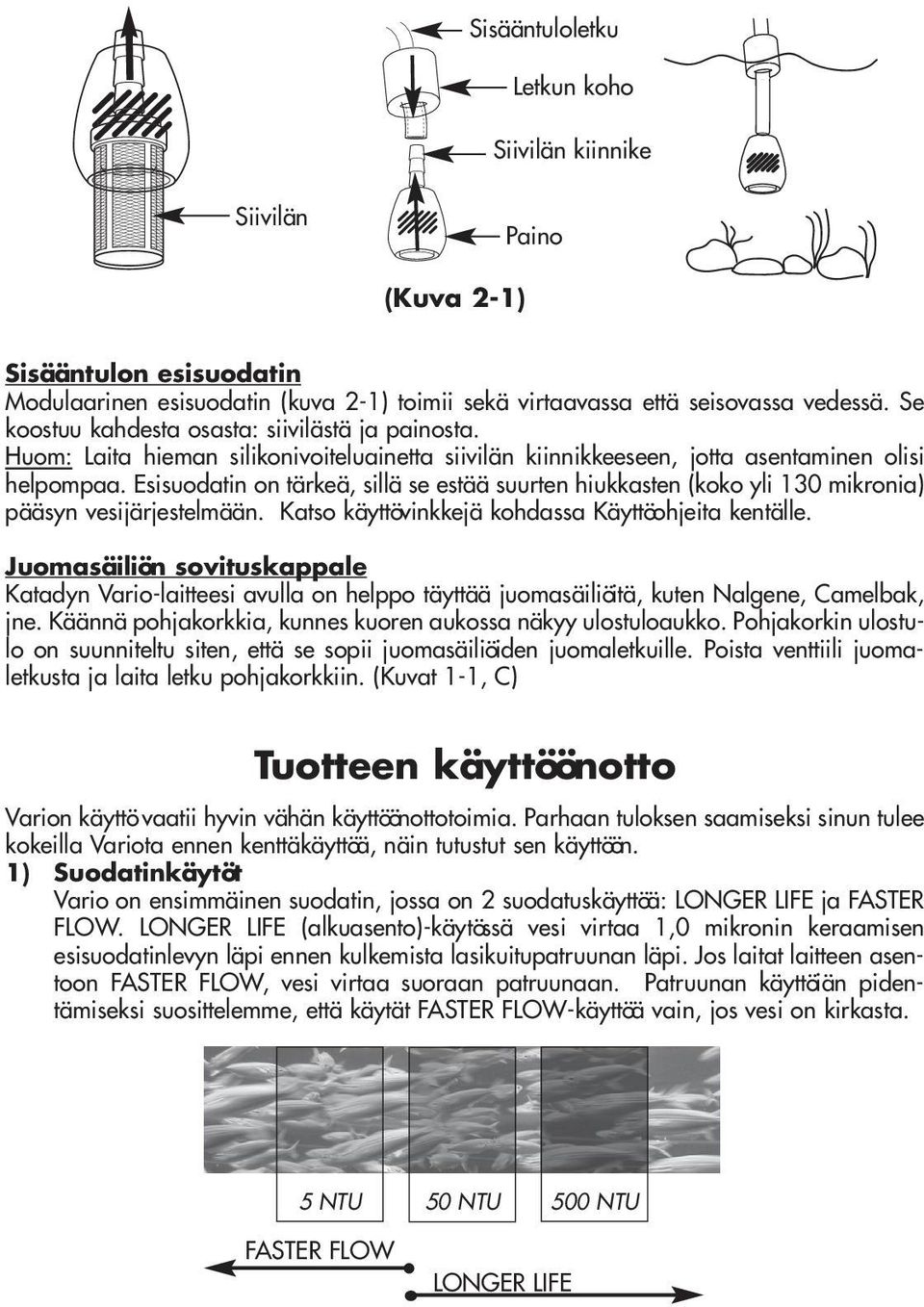 Esisuodatin on tärkeä, sillä se estää suurten hiukkasten (koko yli 130 mikronia) pääsyn vesijärjestelmään. Katso käyttövinkkejä kohdassa Käyttöohjeita kentälle.