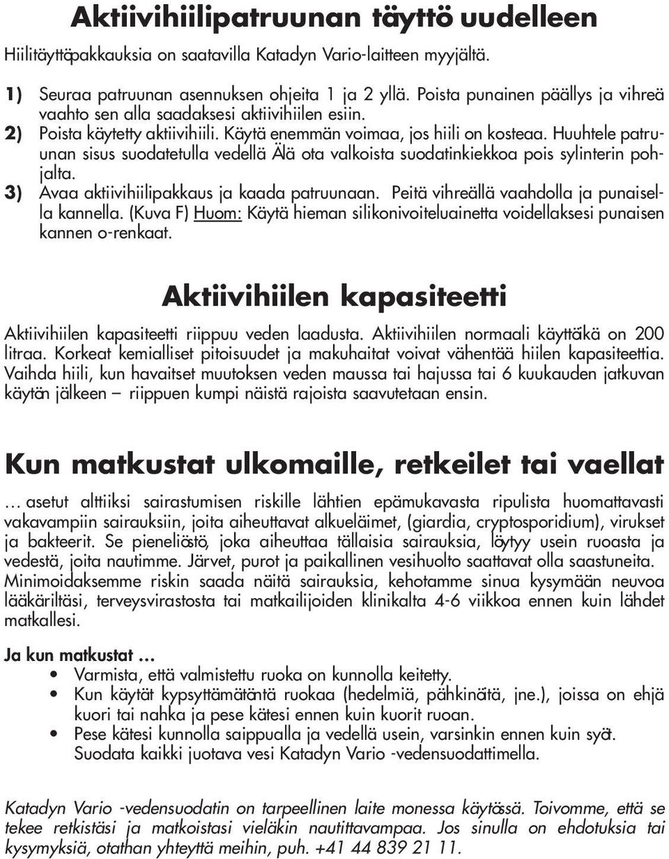 Huuhtele patruunan sisus suodatetulla vedellä Älä ota valkoista suodatinkiekkoa pois sylinterin pohjalta. 3) Avaa aktiivihiilipakkaus ja kaada patruunaan.