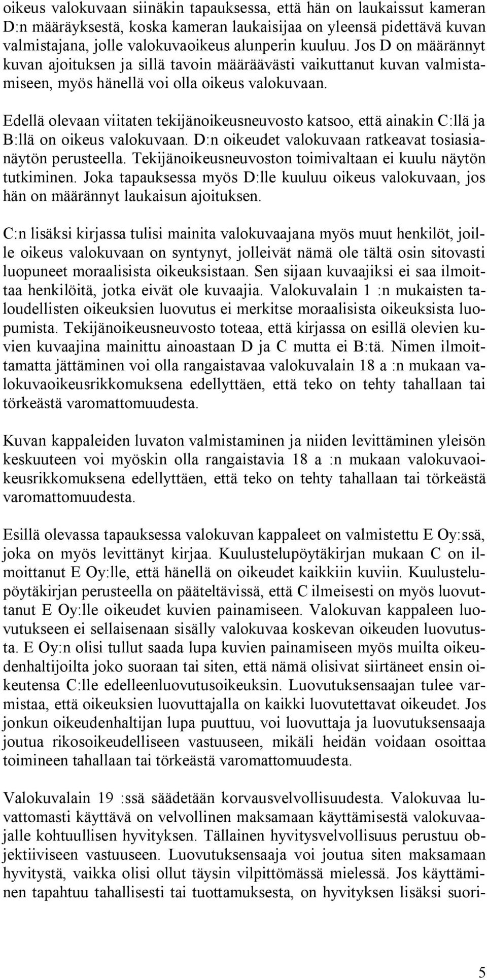 Edellä olevaan viitaten tekijänoikeusneuvosto katsoo, että ainakin C:llä ja B:llä on oikeus valokuvaan. D:n oikeudet valokuvaan ratkeavat tosiasianäytön perusteella.