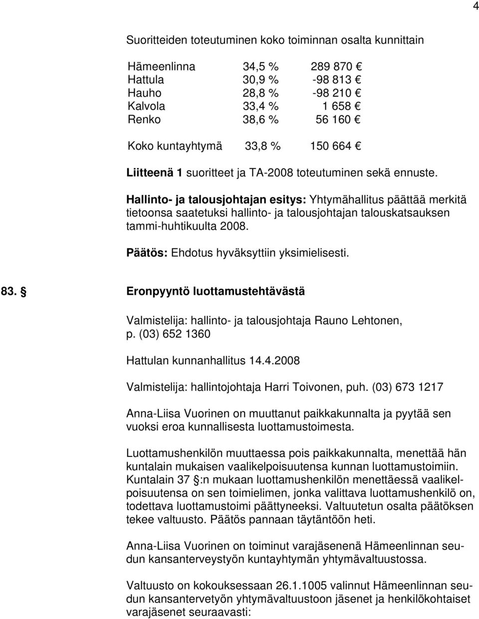 Hallinto- ja talousjohtajan esitys: Yhtymähallitus päättää merkitä tietoonsa saatetuksi hallinto- ja talousjohtajan talouskatsauksen tammi-huhtikuulta 2008. 83.