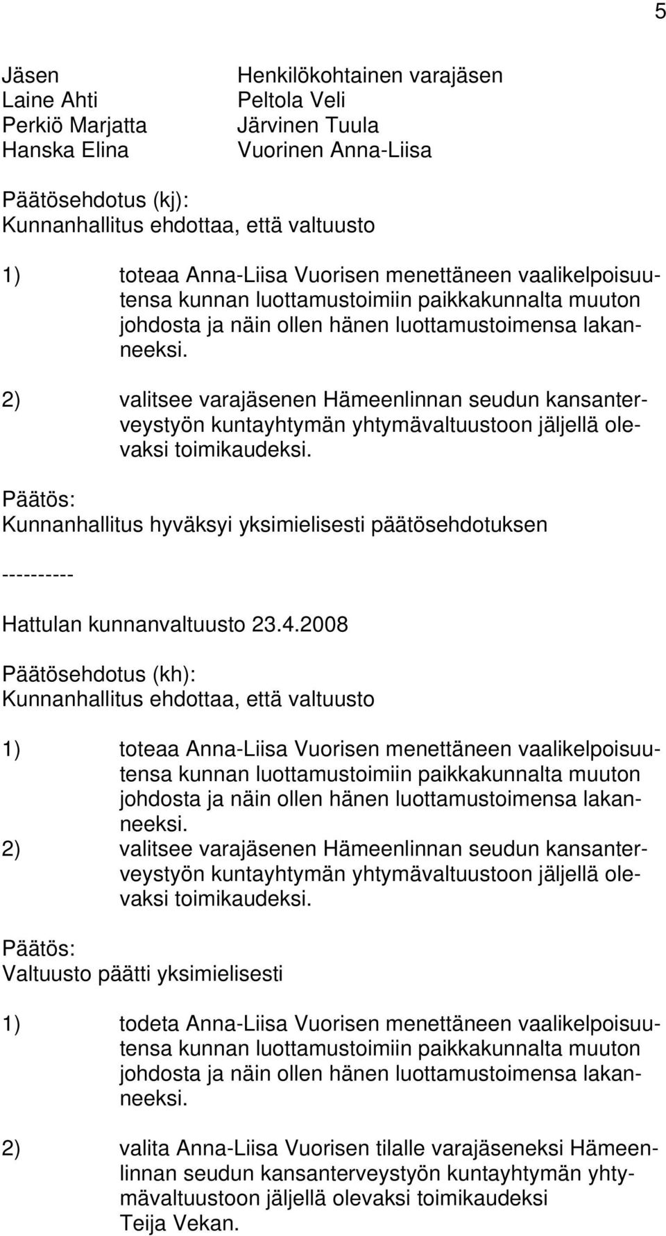 2) valitsee varajäsenen Hämeenlinnan seudun kansanterveystyön kuntayhtymän yhtymävaltuustoon jäljellä olevaksi toimikaudeksi.