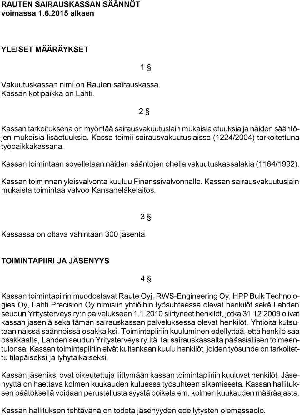 Kassan toimintaan sovelletaan näiden sääntöjen ohella vakuutuskassalakia (1164/1992). Kassan toiminnan yleisvalvonta kuuluu Finanssivalvonnalle.