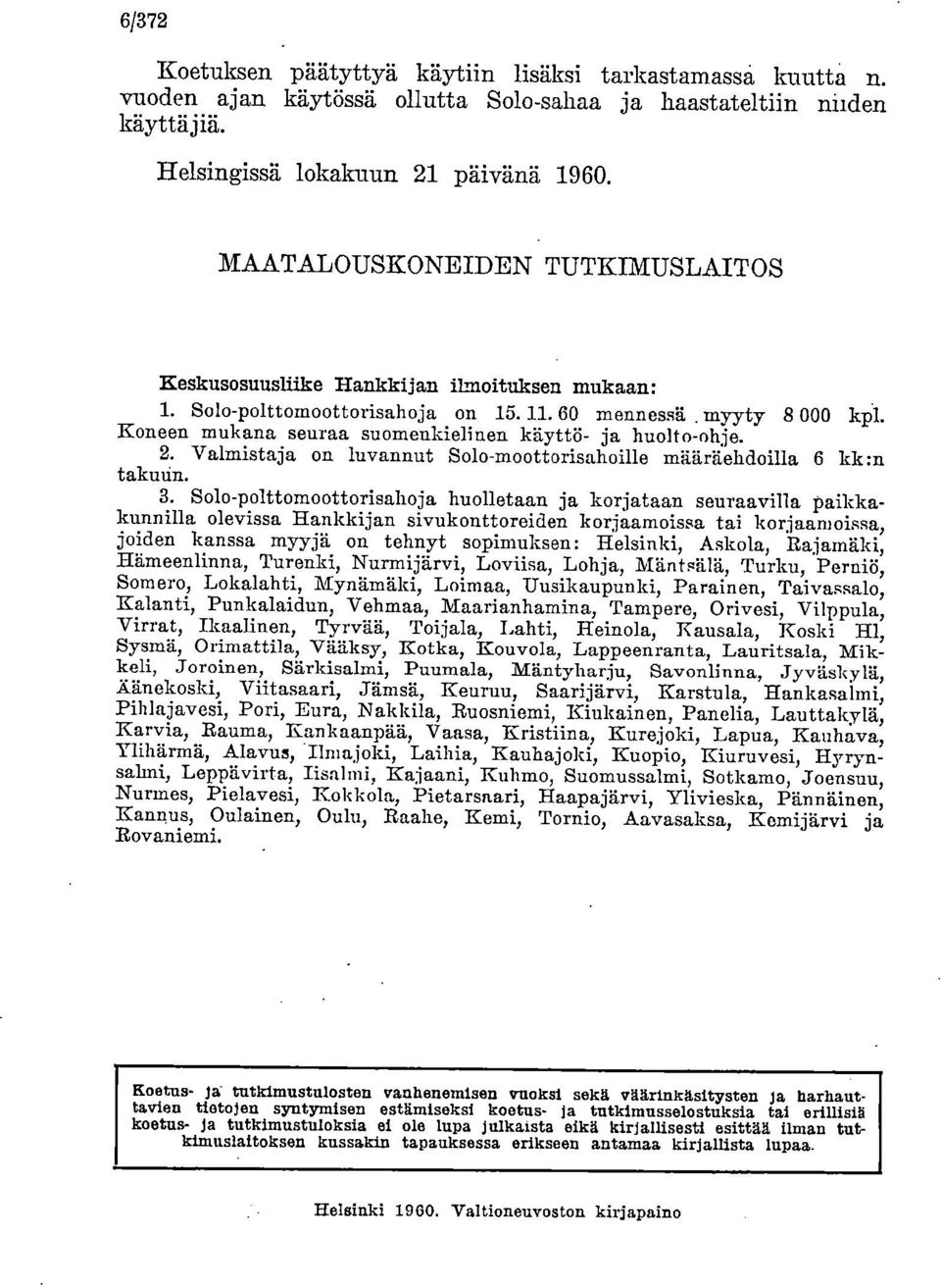 Koneen mukana seuraa suomenkielinen käyttö- ja huolto-ohje. Valmistaja on luvannut Solo-raoottorisahoille määräehdoilla 6 kk:n takuun.