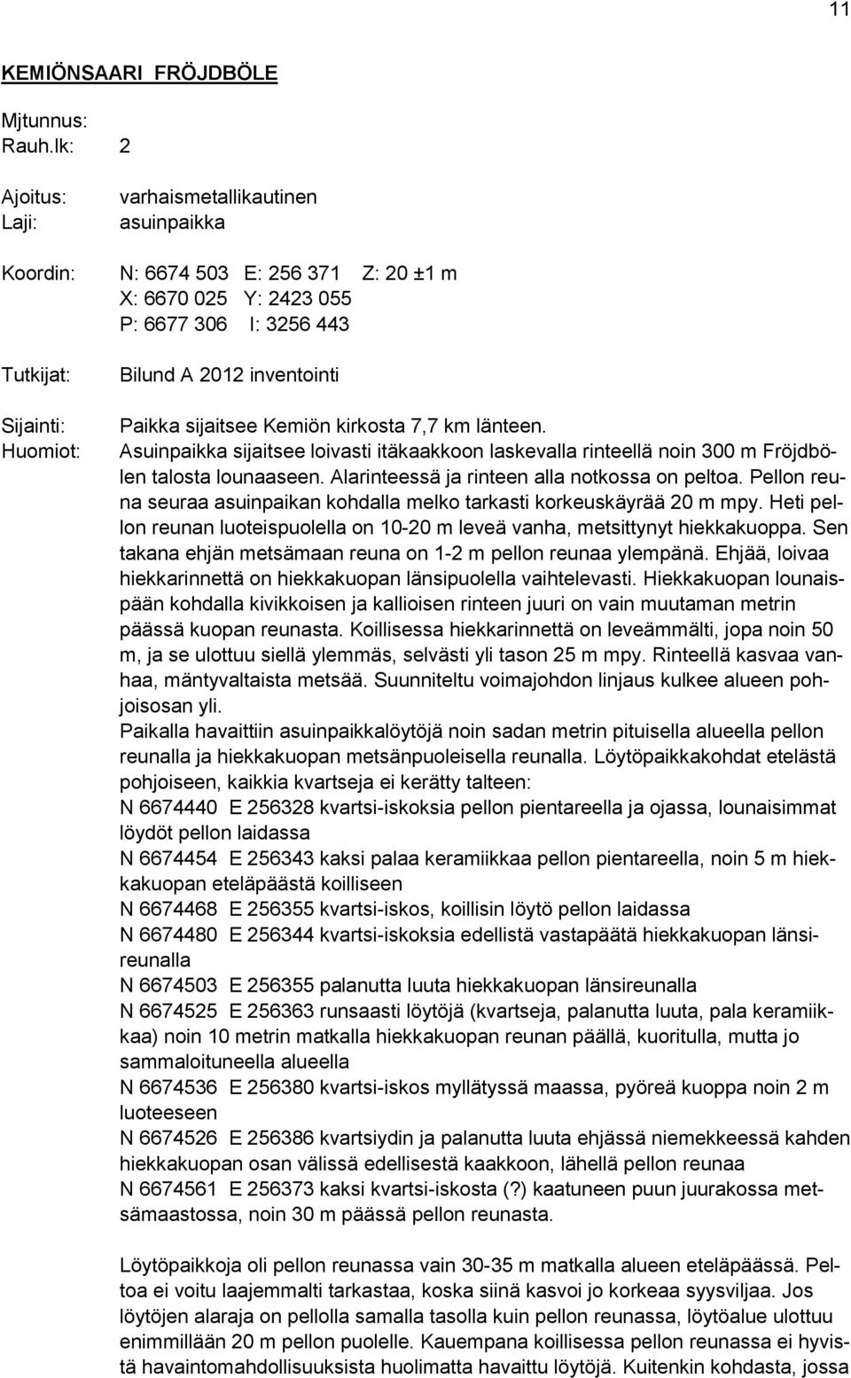 inventointi Paikka sijaitsee Kemiön kirkosta 7,7 km länteen. Asuinpaikka sijaitsee loivasti itäkaakkoon laskevalla rinteellä noin 300 m Fröjdbölen talosta lounaaseen.