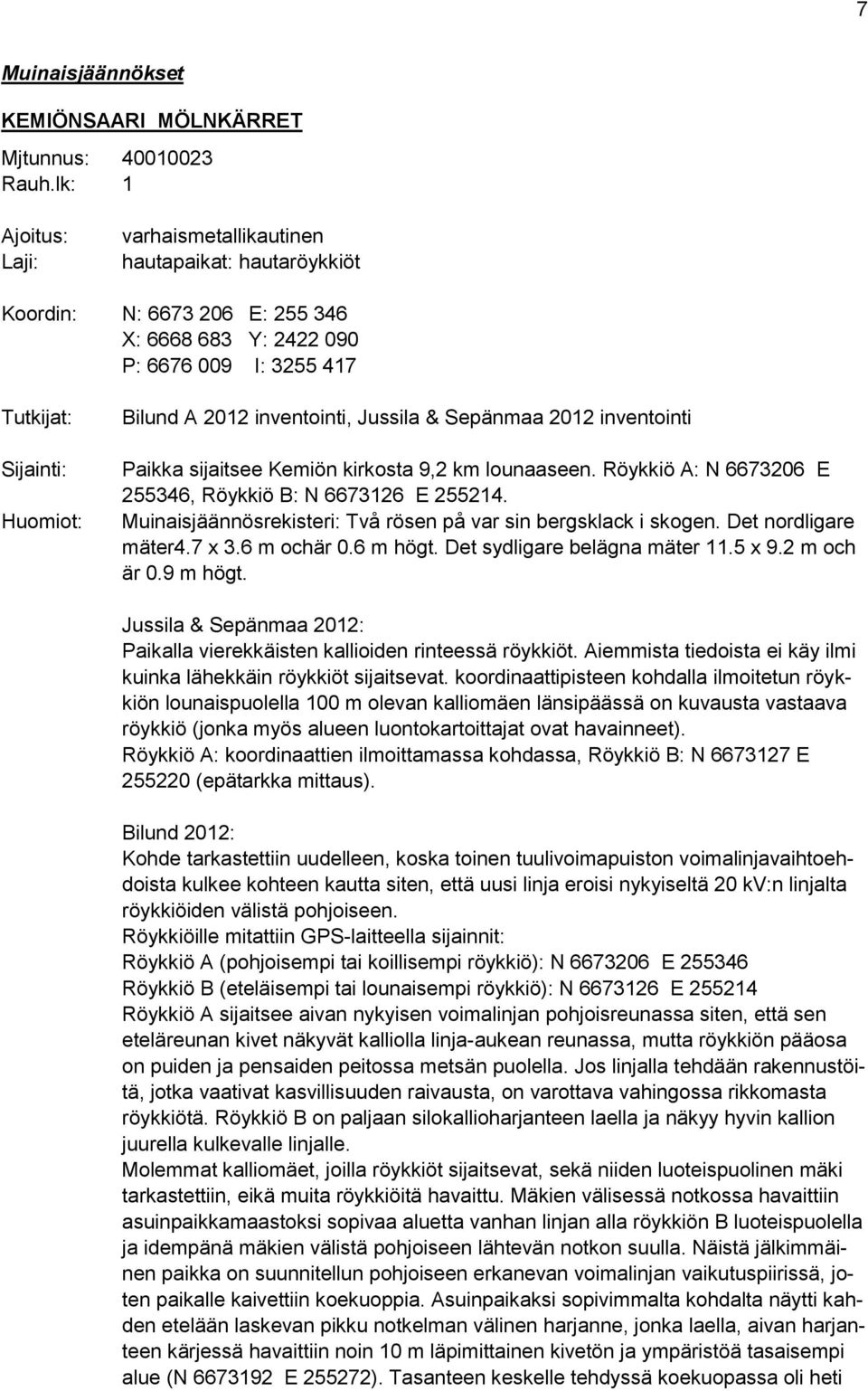 inventointi, Jussila & Sepänmaa 2012 inventointi Paikka sijaitsee Kemiön kirkosta 9,2 km lounaaseen. Röykkiö A: N 6673206 E 255346, Röykkiö B: N 6673126 E 255214.