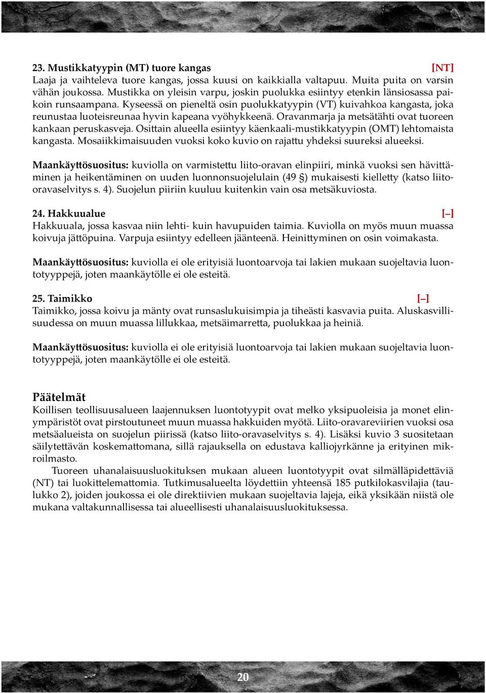 Kyseessä on pieneltä osin puolukkatyypin (VT) kuivahkoa kangasta, joka reunustaa luoteisreunaa hyvin kapeana vyöhykkeenä. Oravanmarja ja metsätähti ovat tuoreen kankaan peruskasveja.