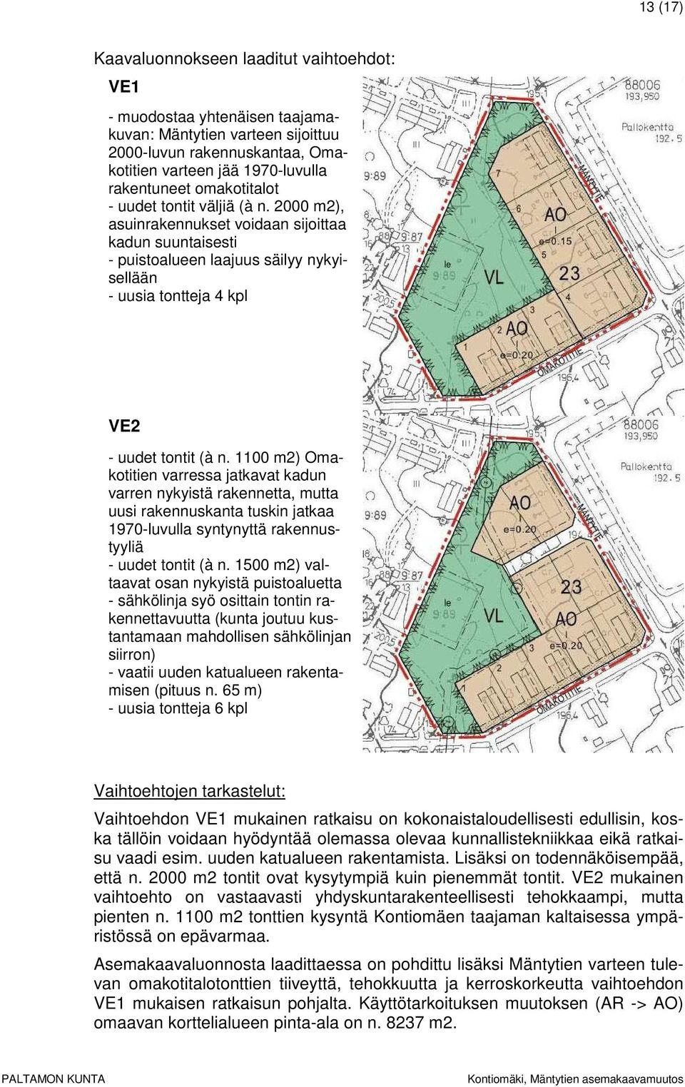 1100 m2) Omakotitien varressa jatkavat kadun varren nykyistä rakennetta, mutta uusi rakennuskanta tuskin jatkaa 1970-luvulla syntynyttä rakennustyyliä - uudet tontit (à n.