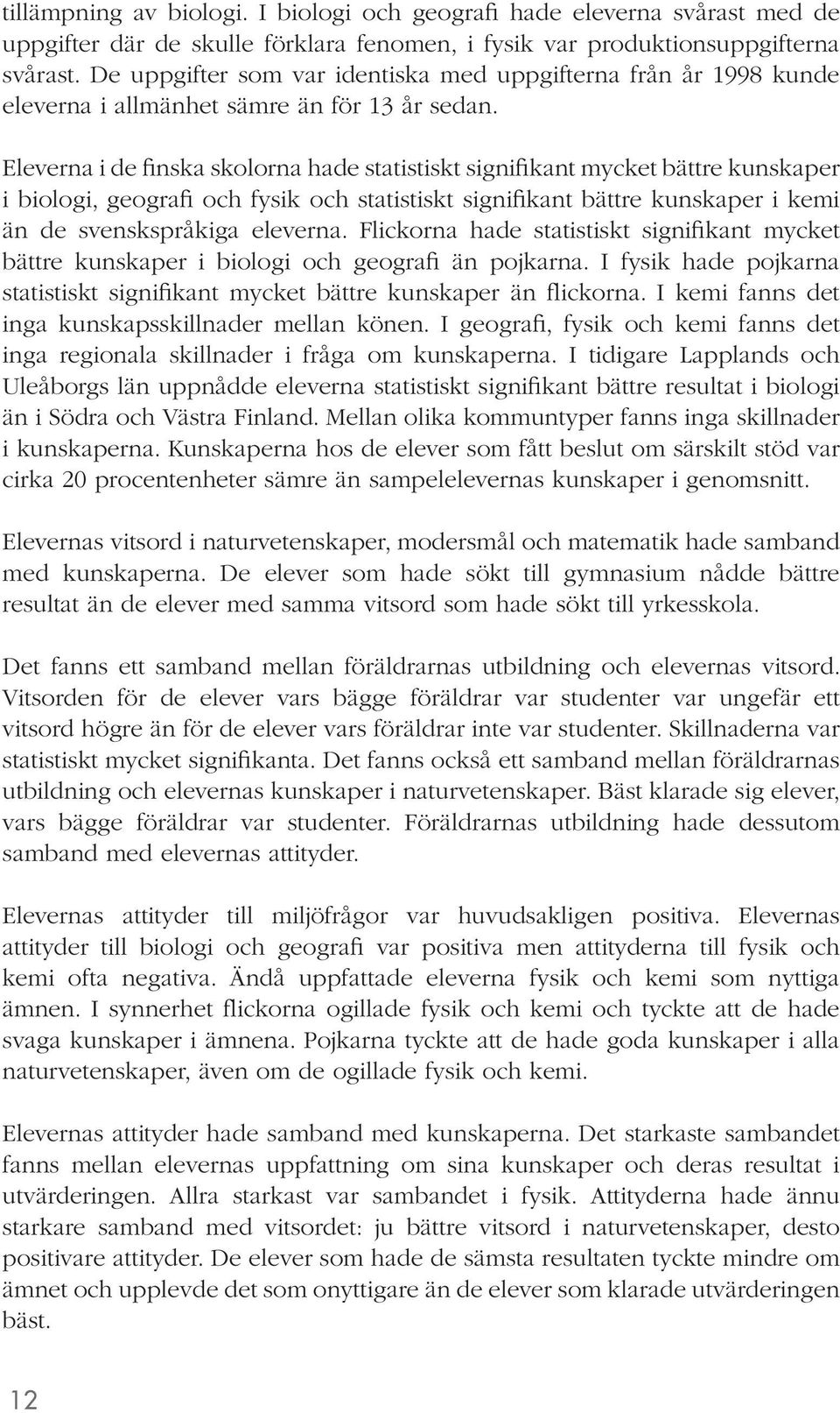 Eleverna i de finska skolorna hade statistiskt signifikant mycket bättre kunskaper i biologi, geografi och fysik och statistiskt signifikant bättre kunskaper i kemi än de svenskspråkiga eleverna.