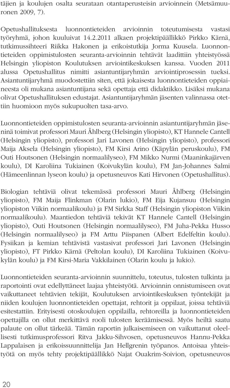 Vuoden 2011 alussa Opetushallitus nimitti asiantuntijaryhmän arviointiprosessin tueksi.